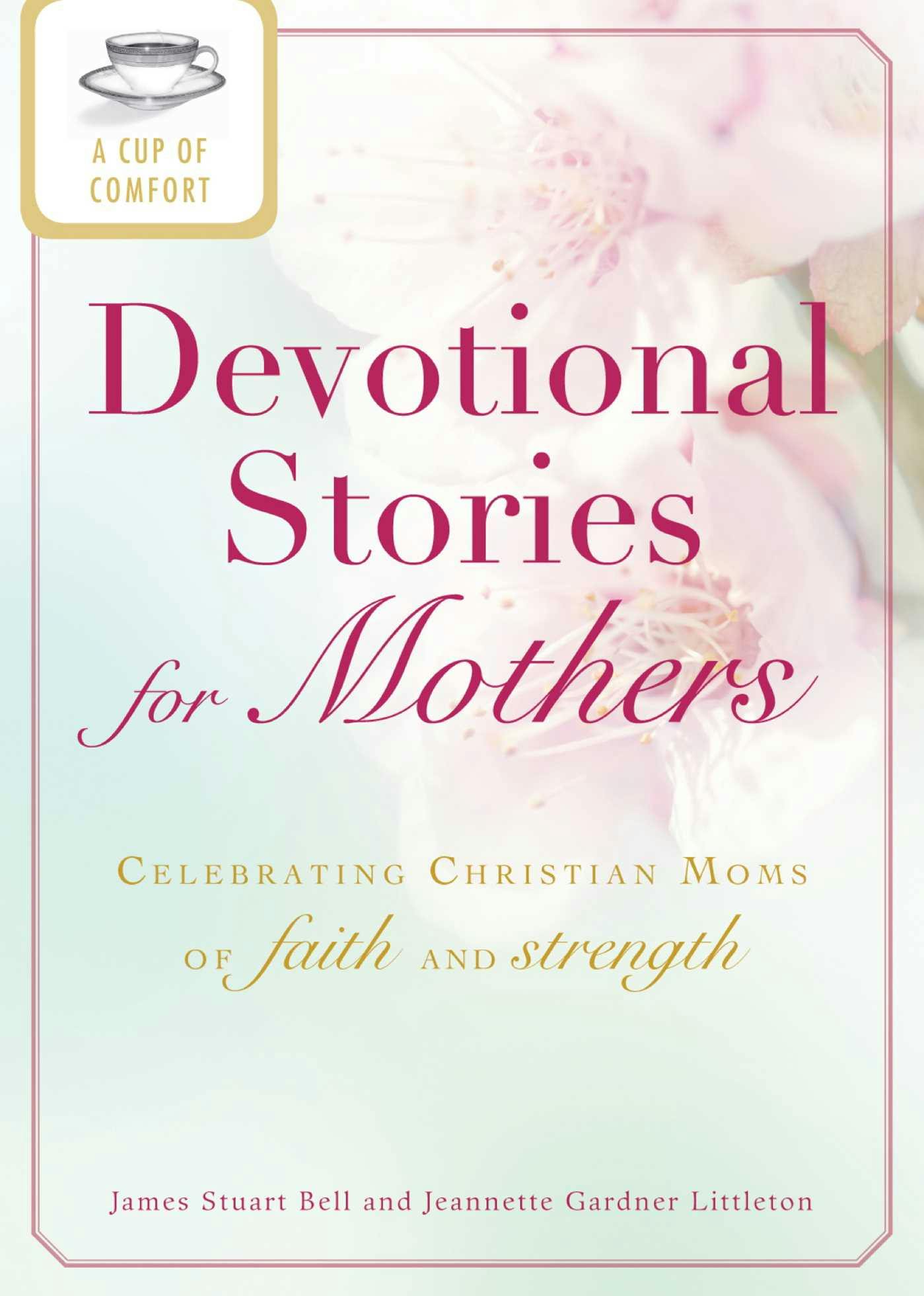 A Cup of Comfort Devotional Stories for Mothers: Celebrating Christian moms of faith and strength - James Stuart Bell, Jeanette Gardner Littleton