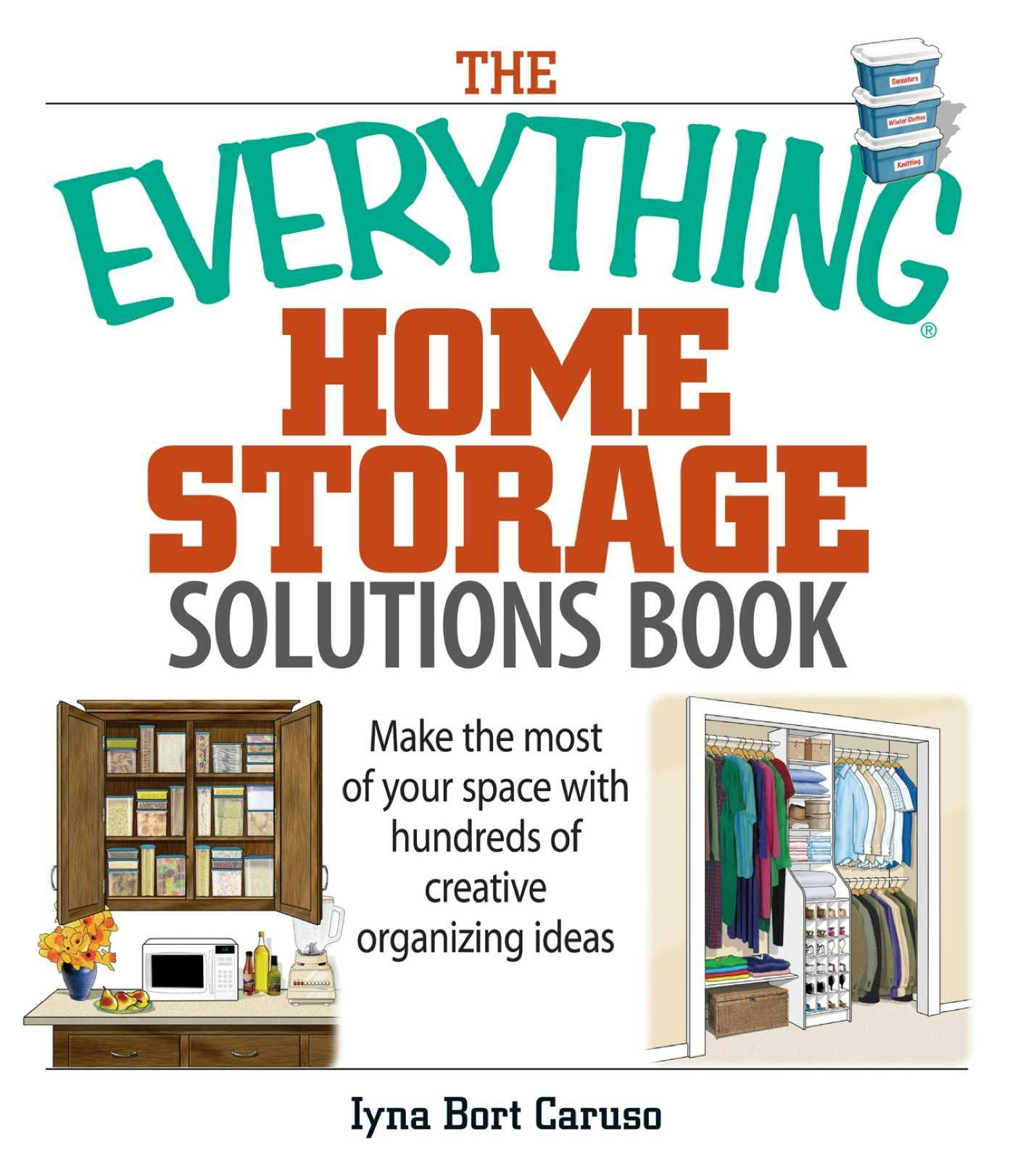 The Everything Home Storage Solutions Book: Make the Most of Your Space With Hundreds of Creative Organizing Ideas - Iyna Bort Caruso