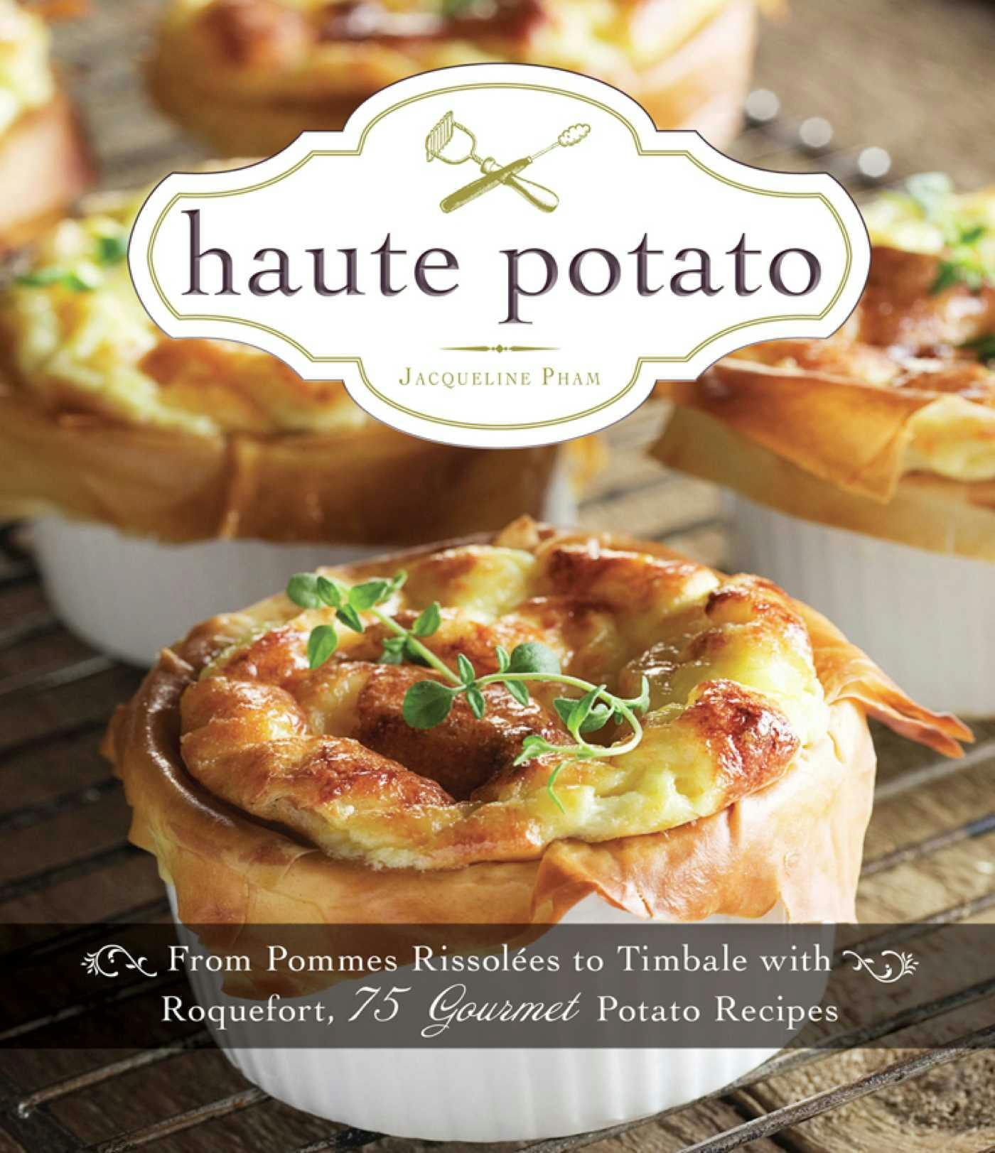 Haute Potato: From Pommes Rissolees to Timbale with Roquefort, 75 Gourmet Potato Recipes - Jacqueline Pham
