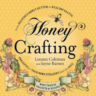 Honey Crafting: From Delicious Honey Butter to Healing Salves, Projects for Your Home Straight from the Hive
