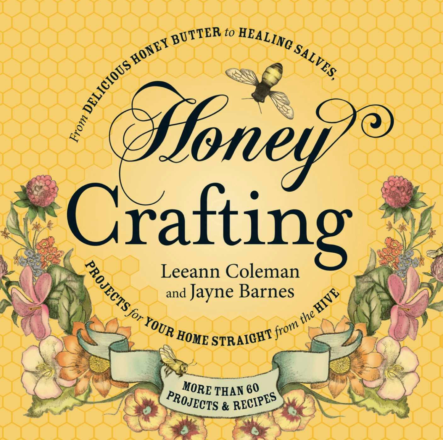 Honey Crafting: From Delicious Honey Butter to Healing Salves, Projects for Your Home Straight from the Hive - Caneen Canning, Leeann Coleman, Jayne Barnes