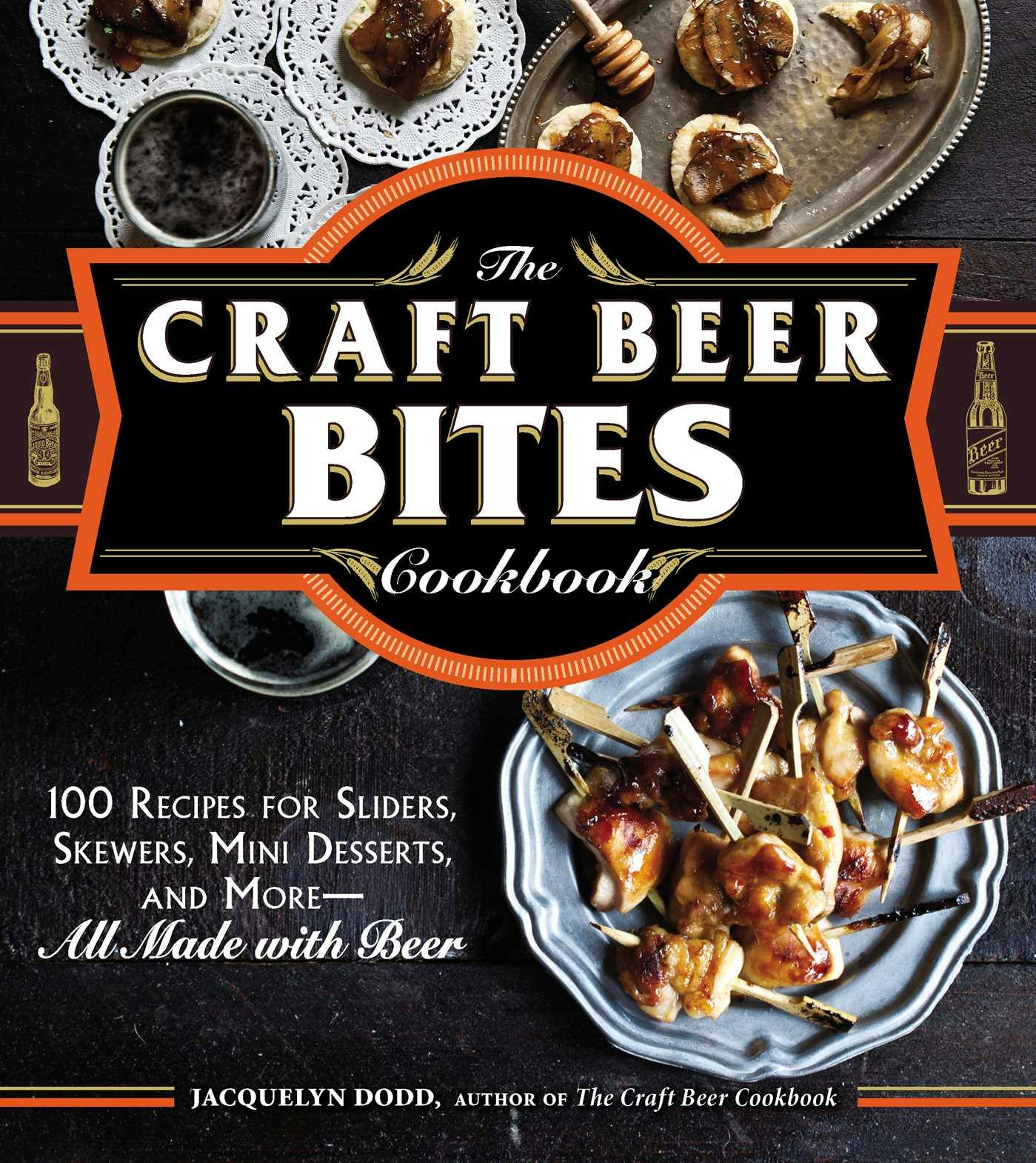 The Craft Beer Bites Cookbook: 100 Recipes for Sliders, Skewers, Mini Desserts, and More--All Made with Beer - Jacquelyn Dodd