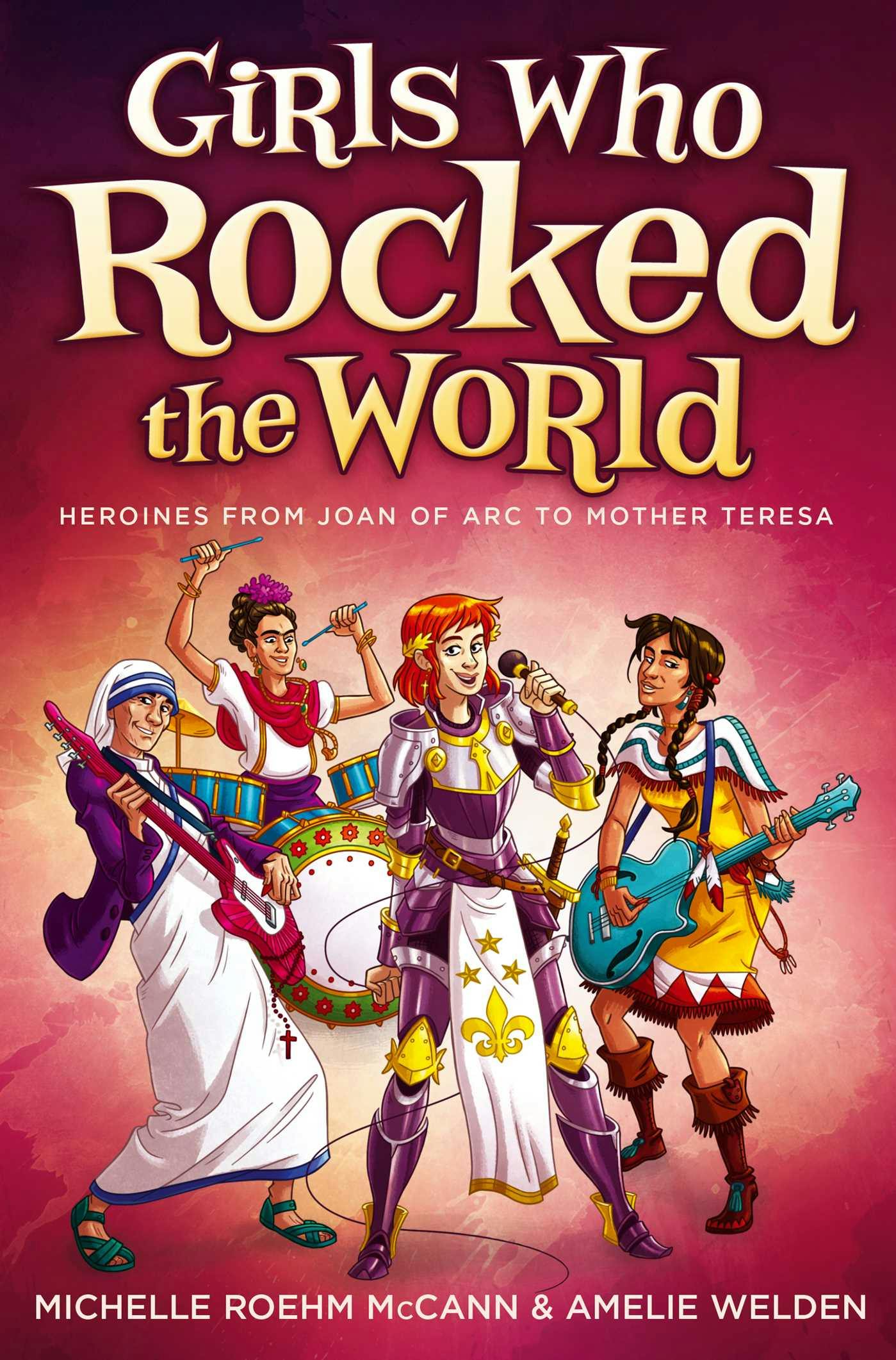 Girls Who Rocked the World: Heroines from Joan of Arc to Mother Teresa - Amelie Welden, Michelle Roehm McCann