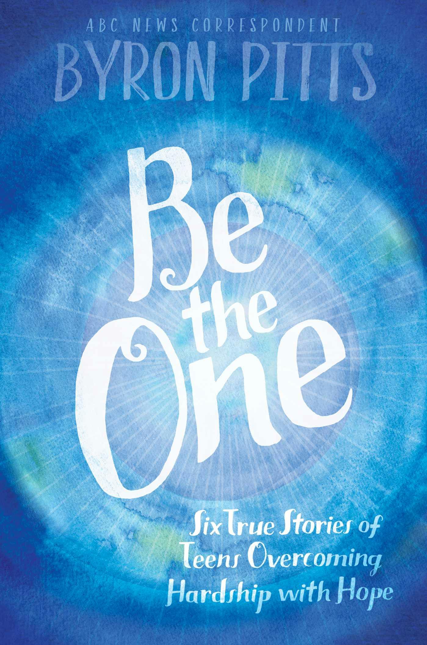 Be the One: Six True Stories of Teens Overcoming Hardship with Hope - Byron Pitts