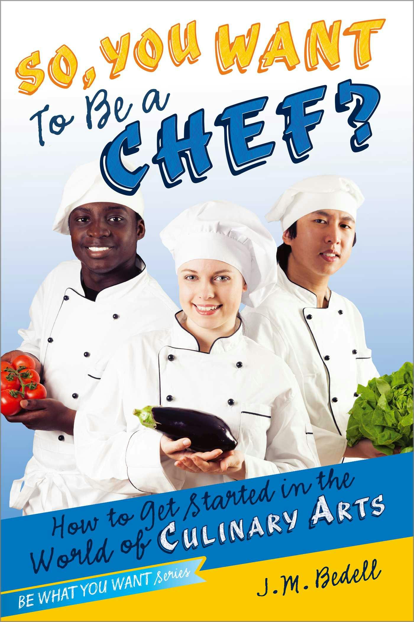 So, You Want to Be a Chef?: How to Get Started in the World of Culinary Arts - J. M. Bedell