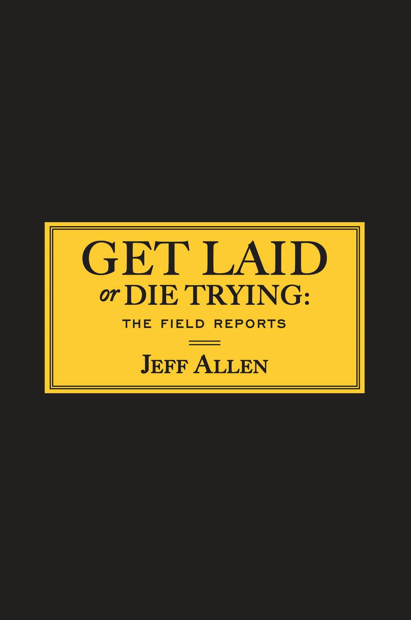 Get Laid or Die Trying: The Field Reports - Jeff Allen