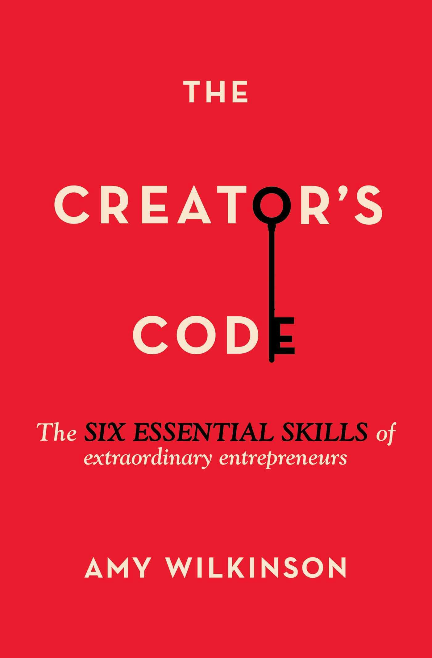 The Creator's Code: The Six Essential Skills of Extraordinary Entrepreneurs - Amy Wilkinson