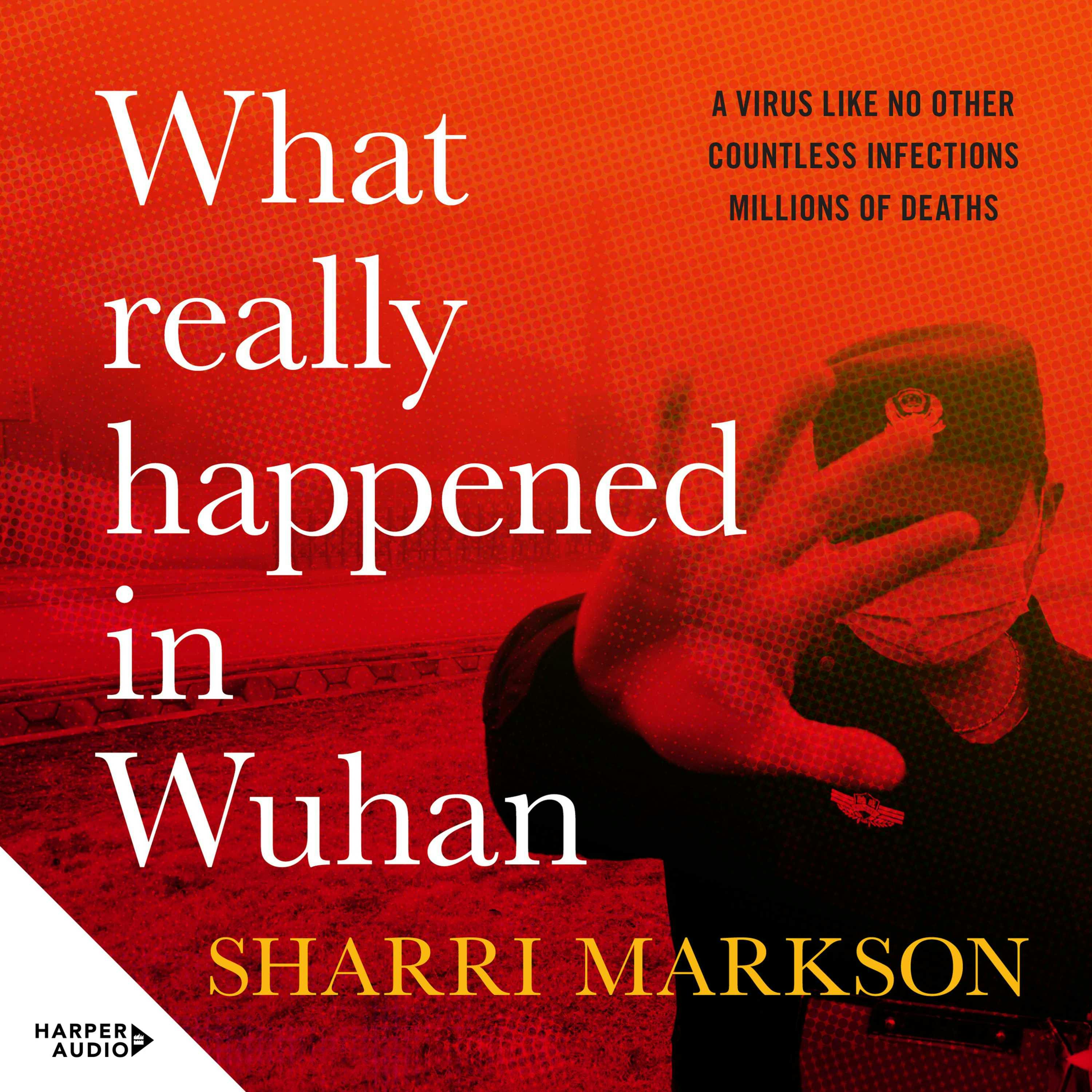 What Really Happened In Wuhan: A Virus Like No Other, Countless Infections, Millions of Deaths - Sharri Markson