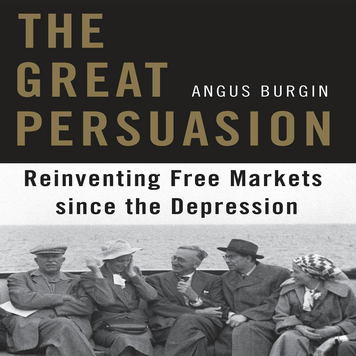 The Great Persuasion: Reinventing Free Markets Since the Depression - Angus Burgin