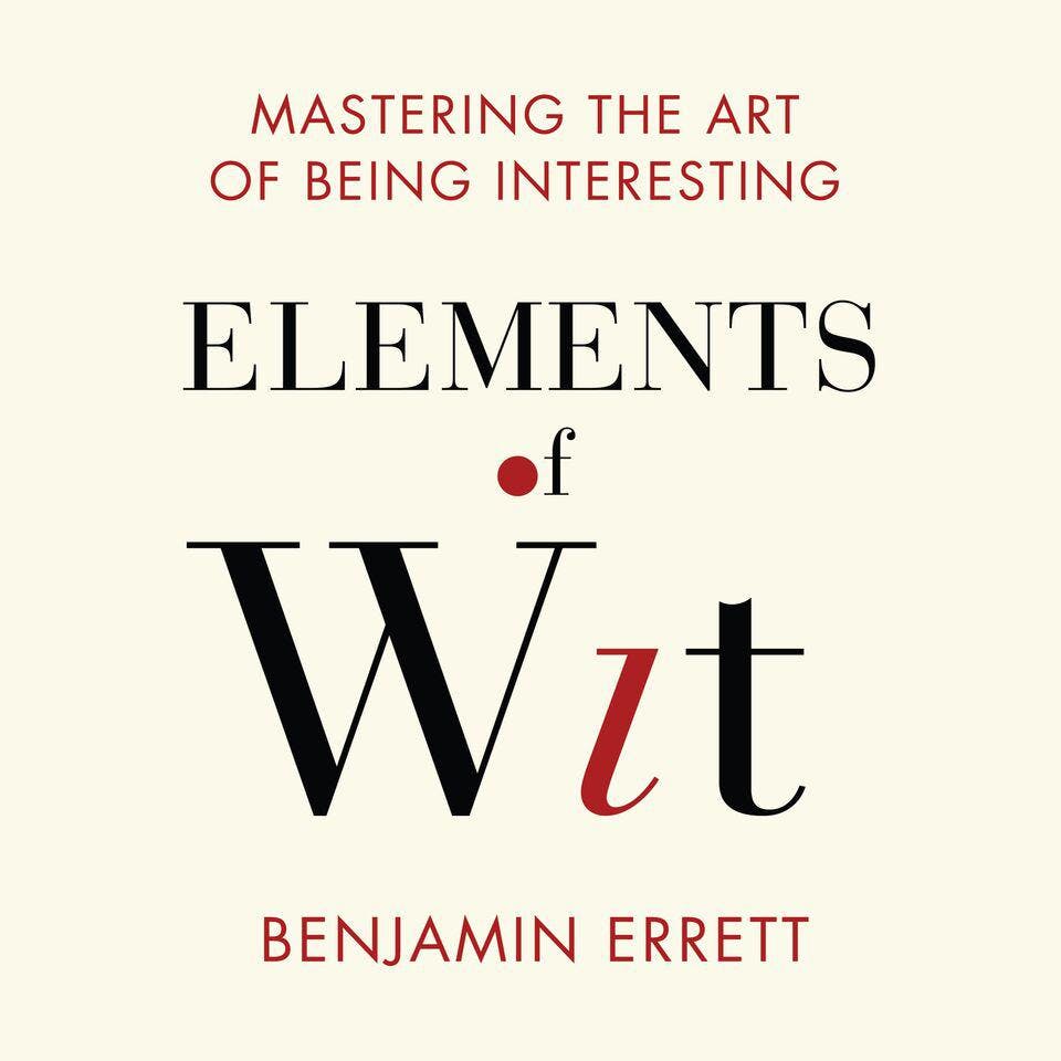 Elements of Wit: Mastering the Art of Being Interesting - Benjamin Errett