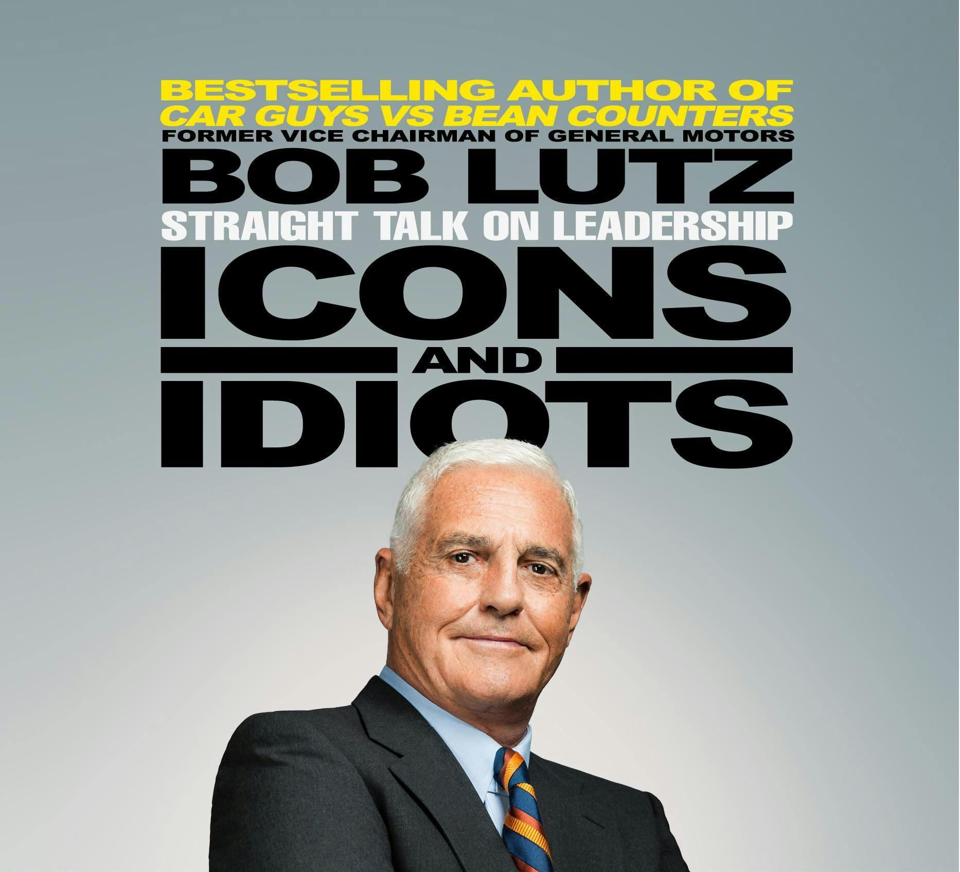 Icons and Idiots: Straight Talk on Leadership - Bob Lutz