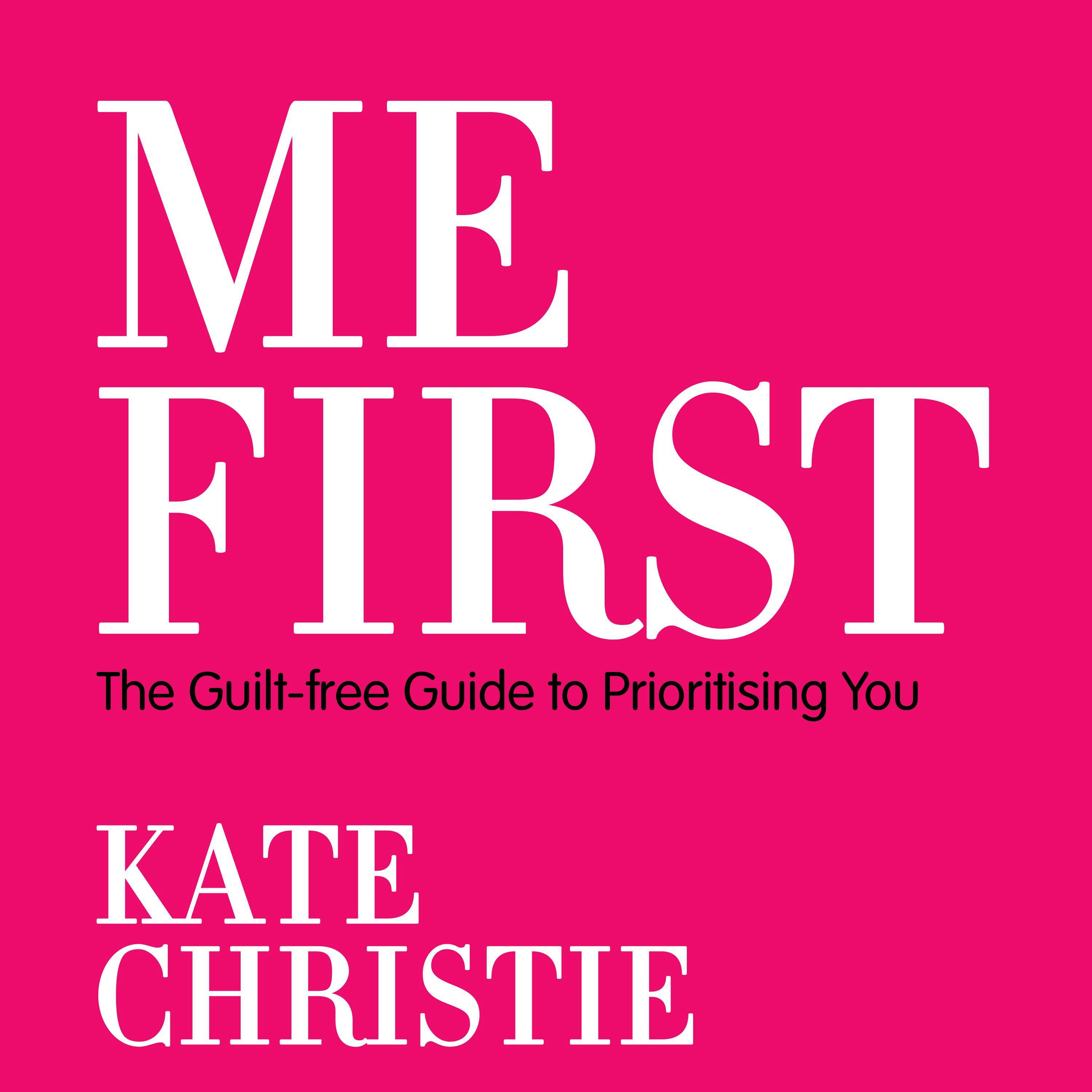 Me First: The Guilt-Free Guide to Prioritising You - Kate Christie