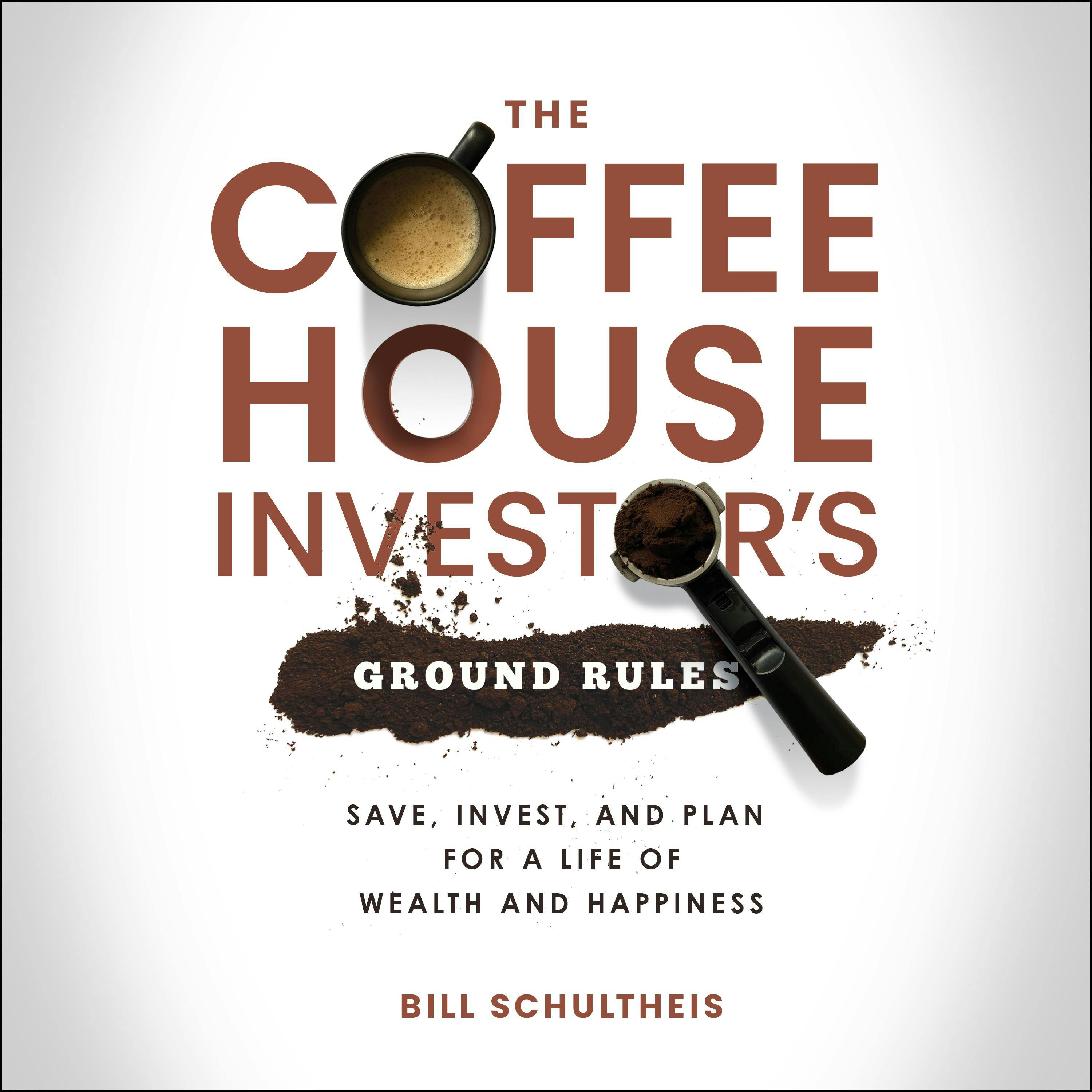 The Coffeehouse Investor's Ground Rules: Save, Invest, and Plan for a Life of Wealth and Happiness - Bill Schultheis