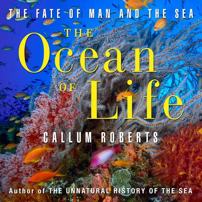 The Ocean of Life: The Fate of Man and the Sea - Callum Roberts