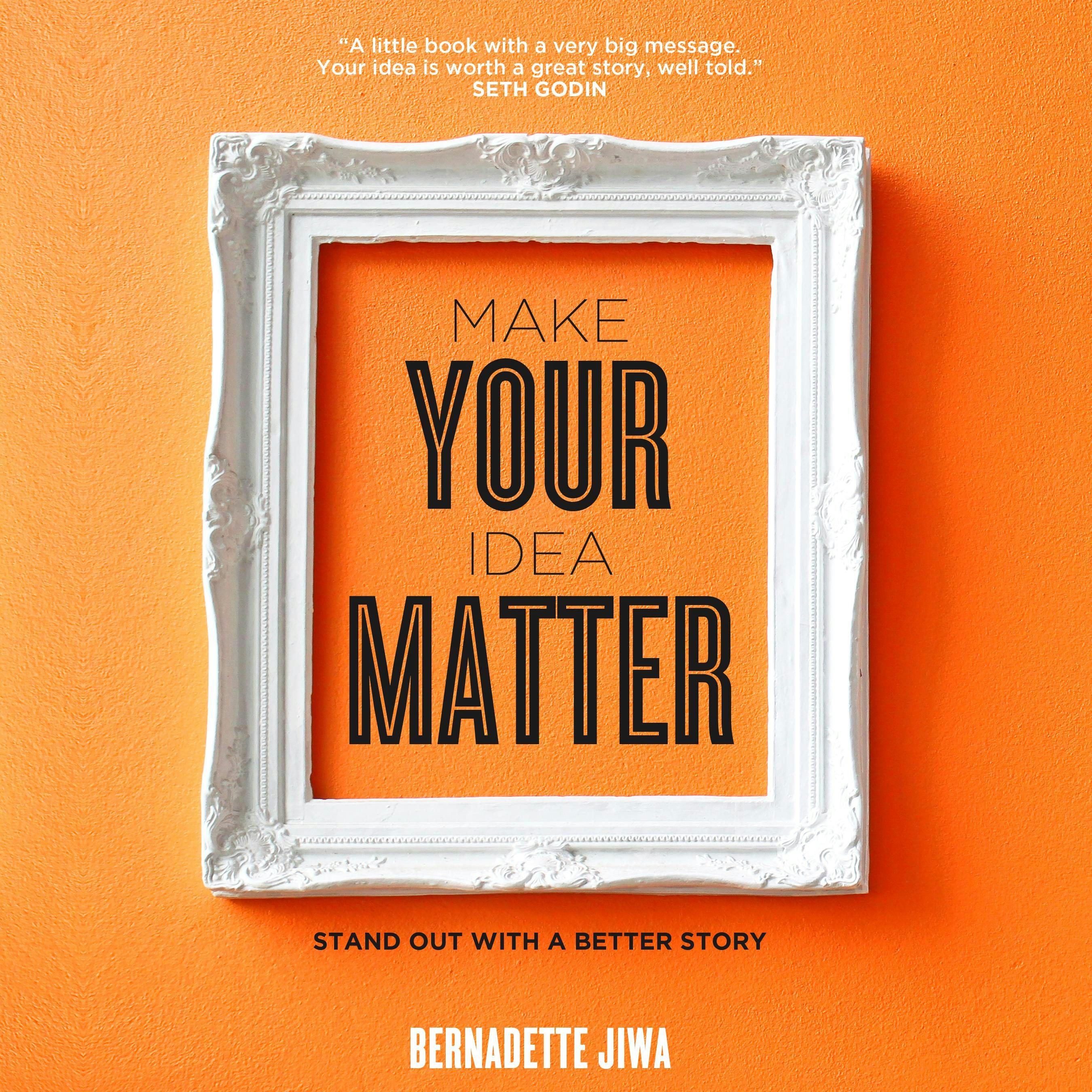 Make Your Idea Matter: Stand Out With a Better Story - Bernadette Jiwa