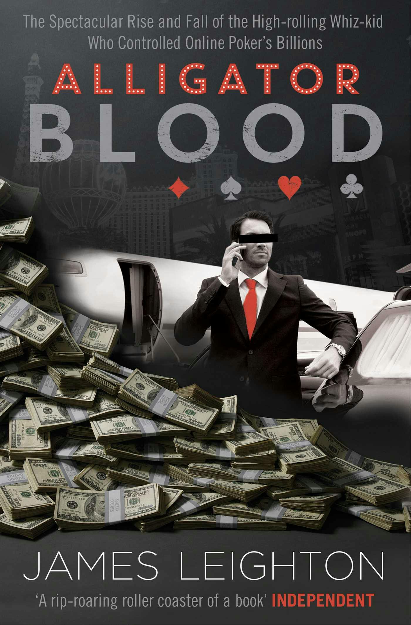 Alligator Blood: The Spectacular Rise and Fall of the High-rolling Whiz-kid who Controlled Online Poker's Billions - James Leighton