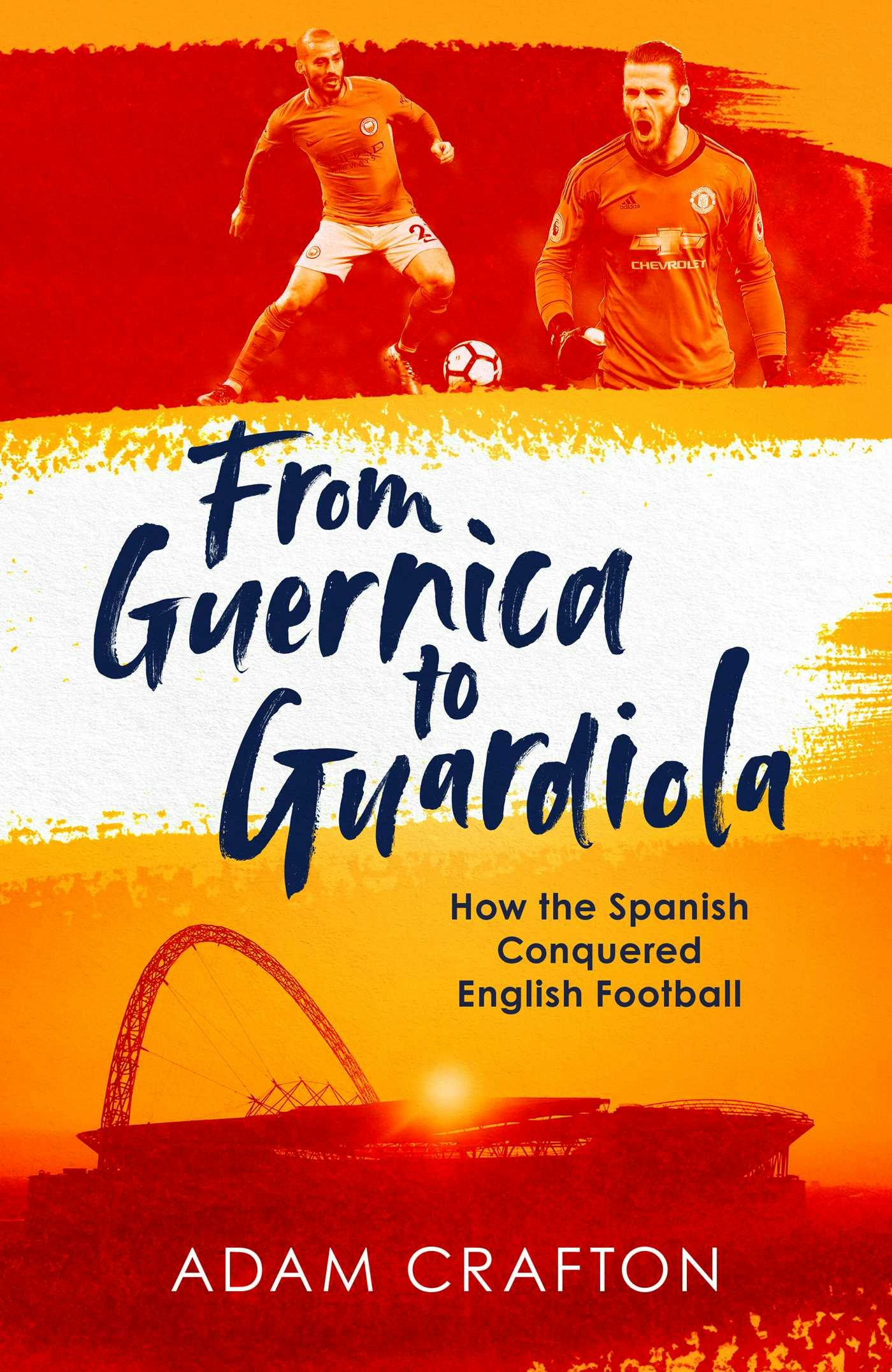 From Guernica to Guardiola: How the Spanish Conquered English Football - Adam Crafton