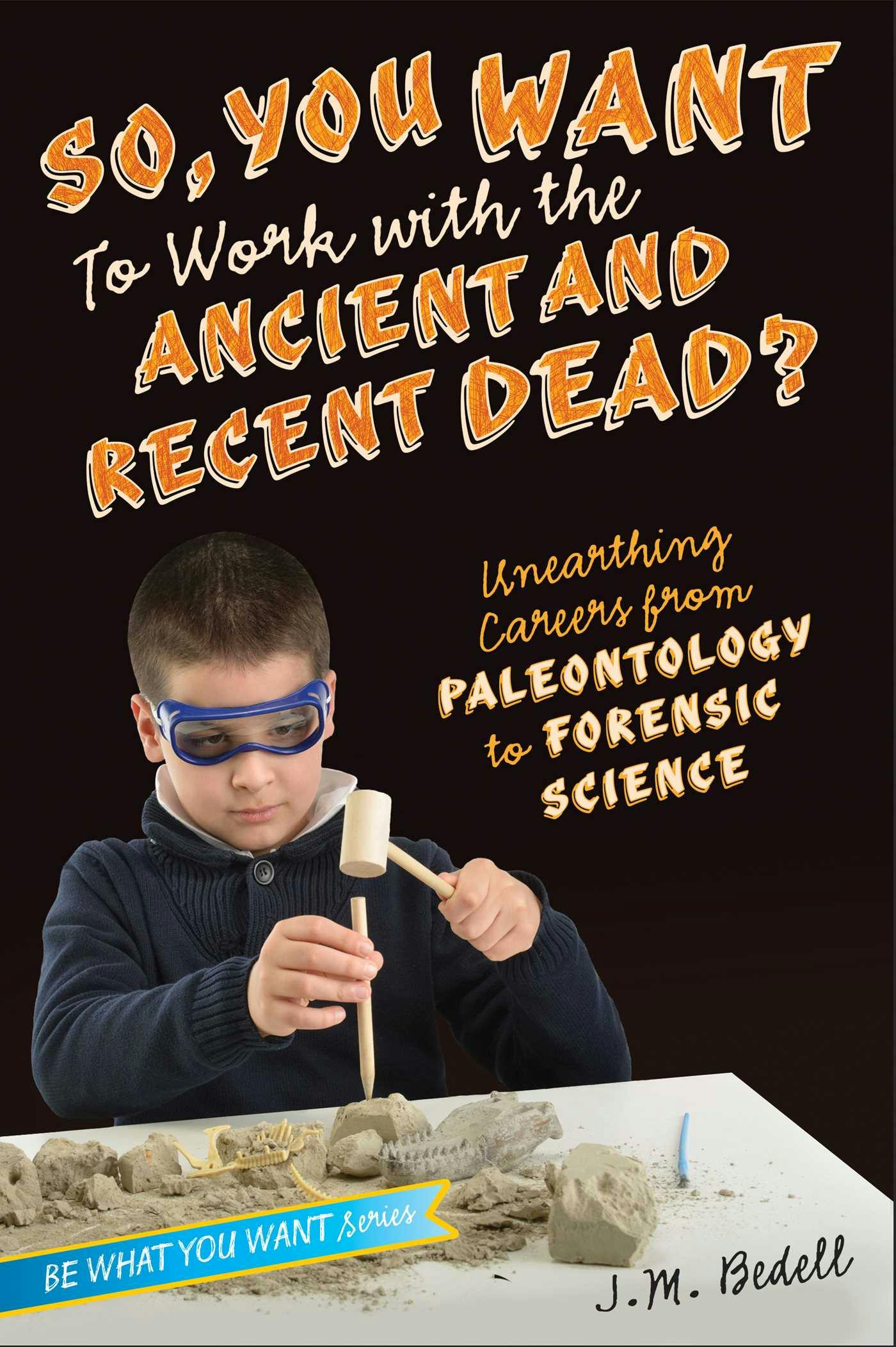 So, You Want to Work with the Ancient and Recent Dead?: Unearthing Careers from Paleontology to Forensic Science - J. M. Bedell