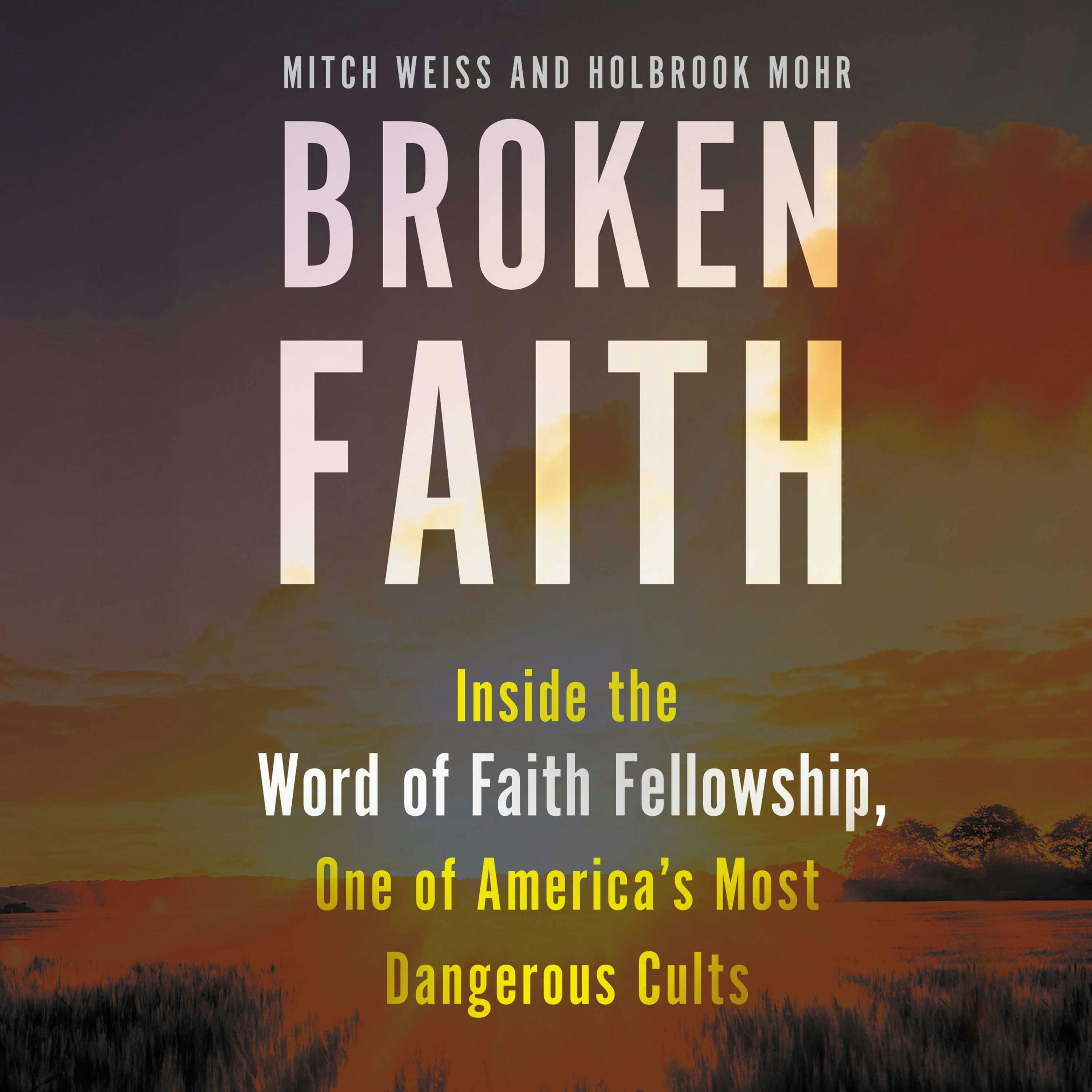 Broken Faith: Inside the Word of Faith Fellowship, One of America's Most Dangerous Cults - Holbrook Mohr, Mitch Weiss