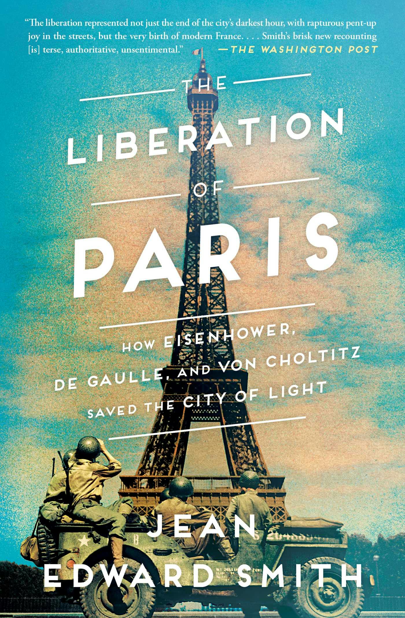 The Liberation of Paris: How Eisenhower, de Gaulle, and von Choltitz Saved the City of Light - Jean Edward Smith