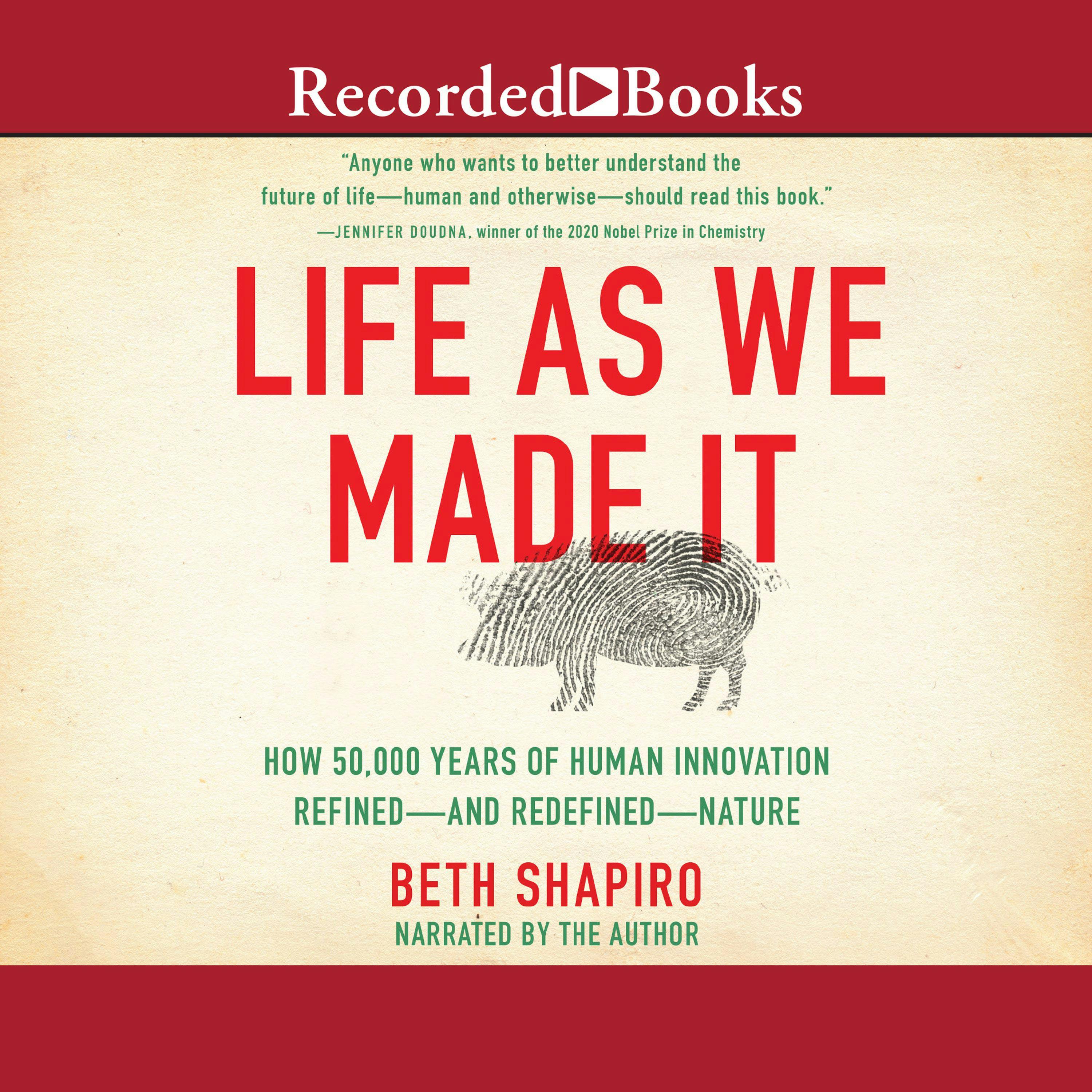 Life as We Made It: How 50,000 Years of Human Innovation Refined - And Redefined - Nature - Beth Shapiro