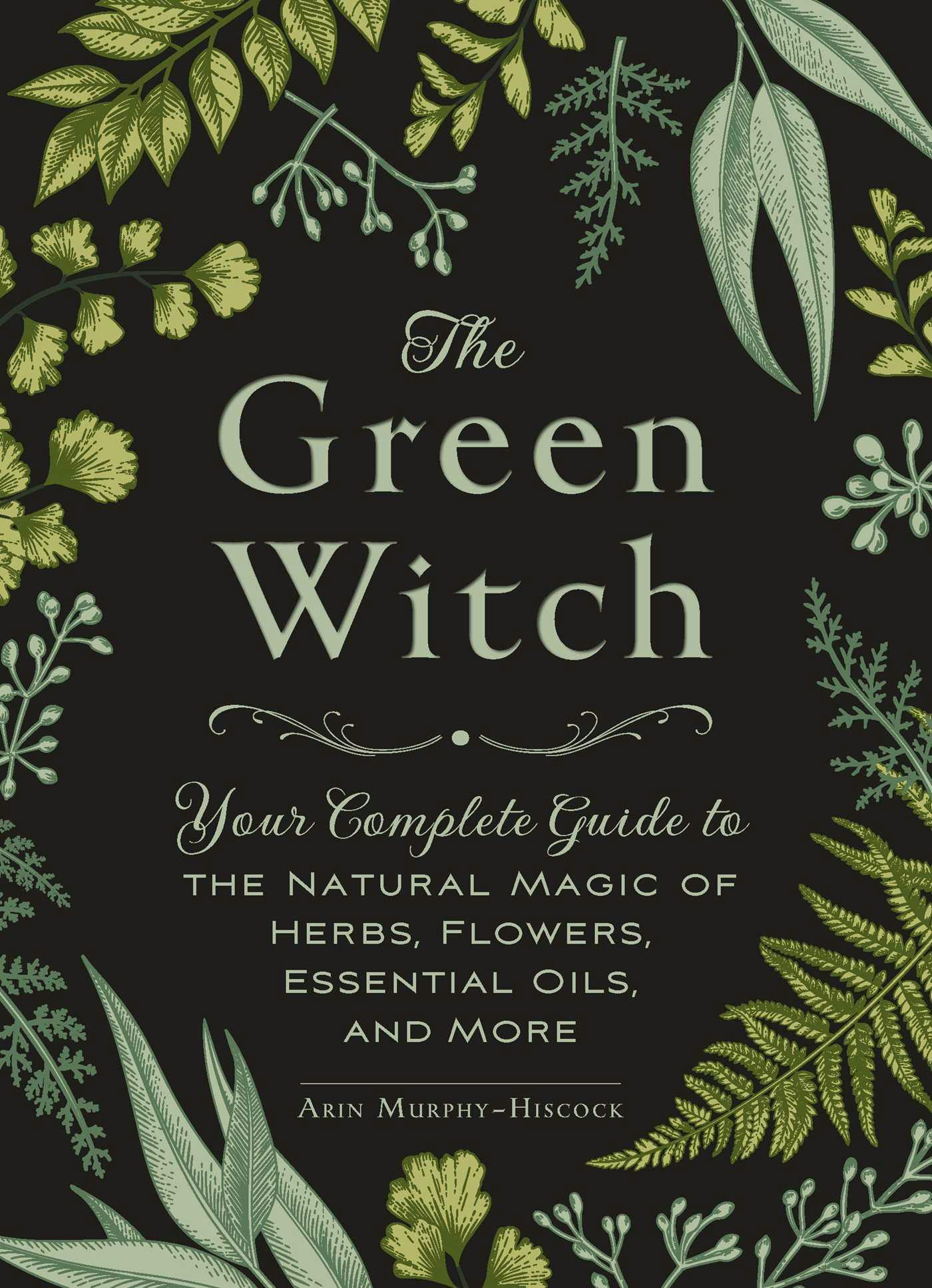 The Green Witch: Your Complete Guide to the Natural Magic of Herbs, Flowers, Essential Oils, and More - undefined