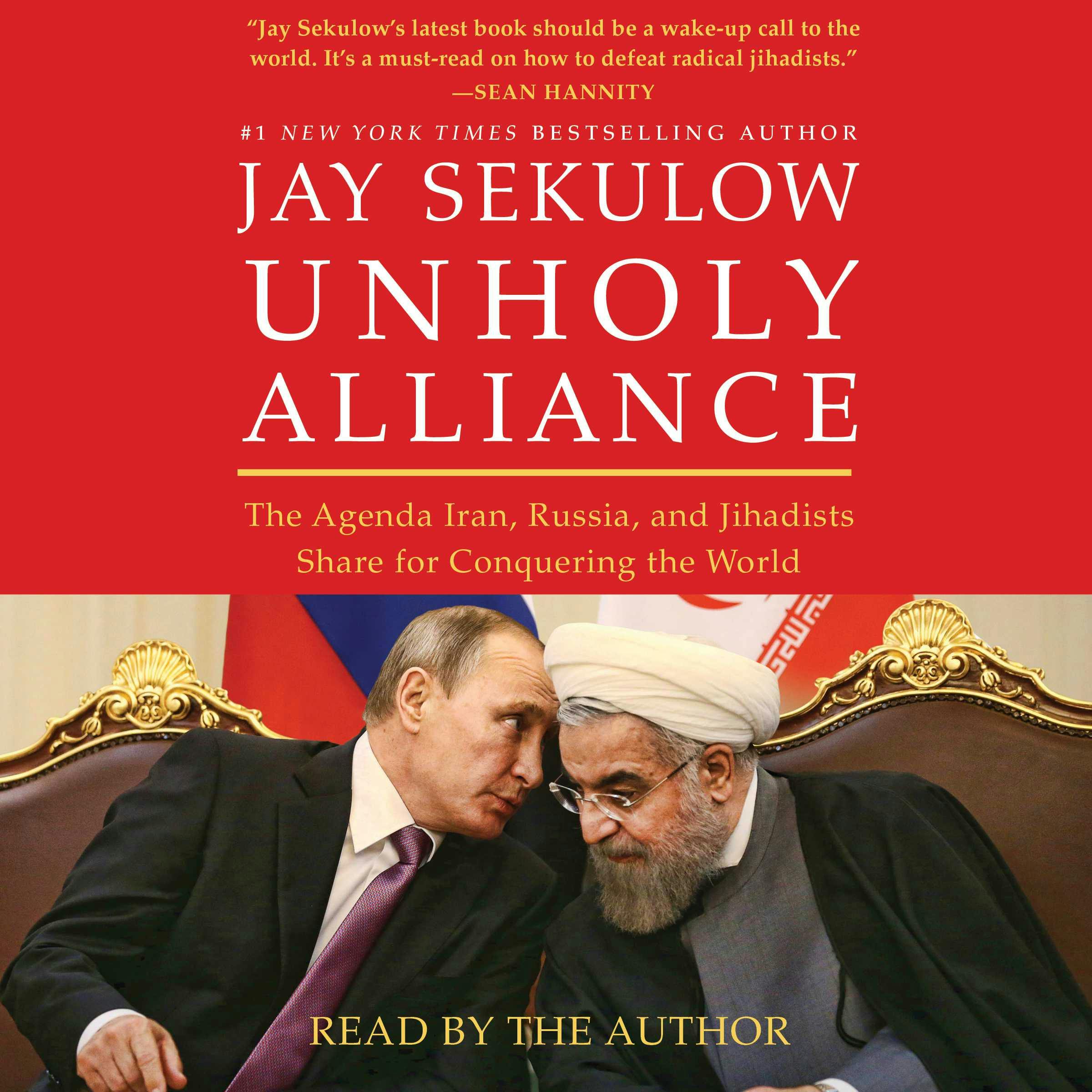 Unholy Alliance: The Agenda Iran, Russia, and Jihadists Share for Conquering the World - Jay Sekulow