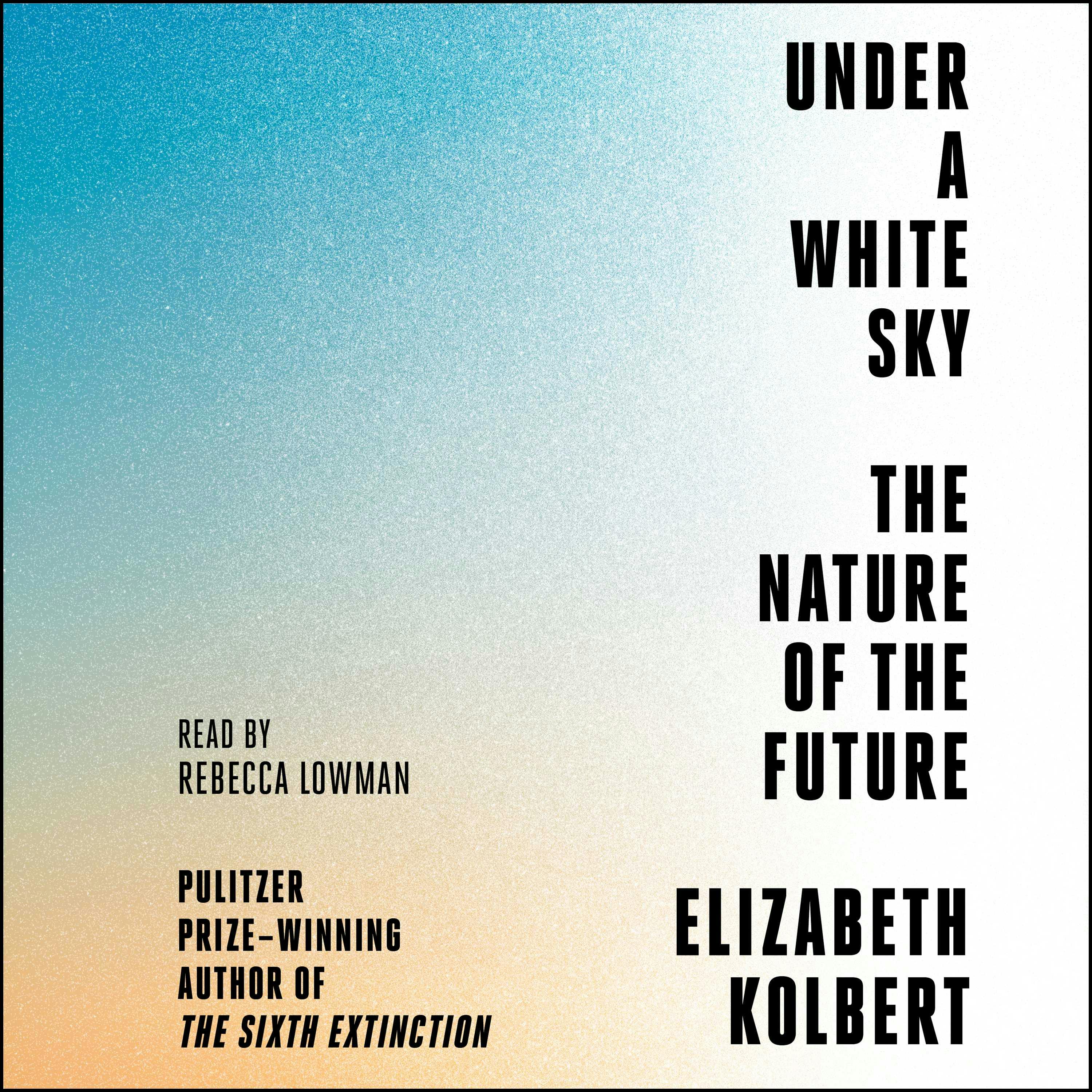 Under a White Sky: The Nature of the Future - Elizabeth Kolbert