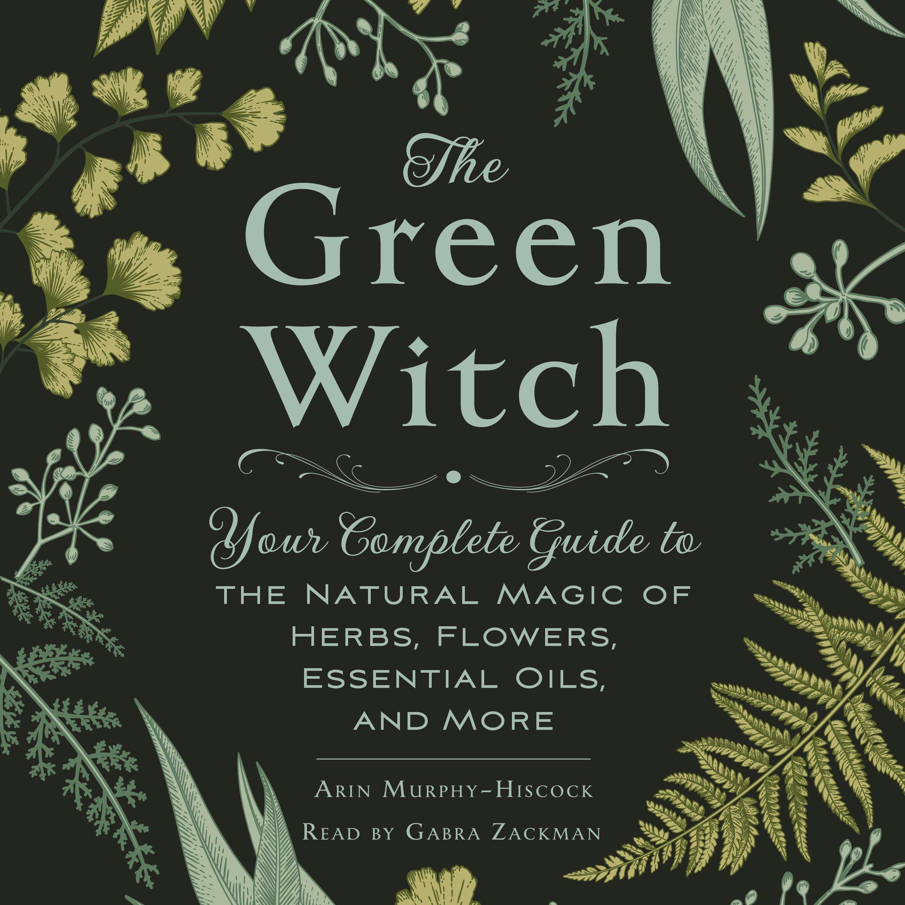 The Green Witch: Your Complete Guide to the Natural Magic of Herbs, Flowers, Essential Oils, and More - undefined