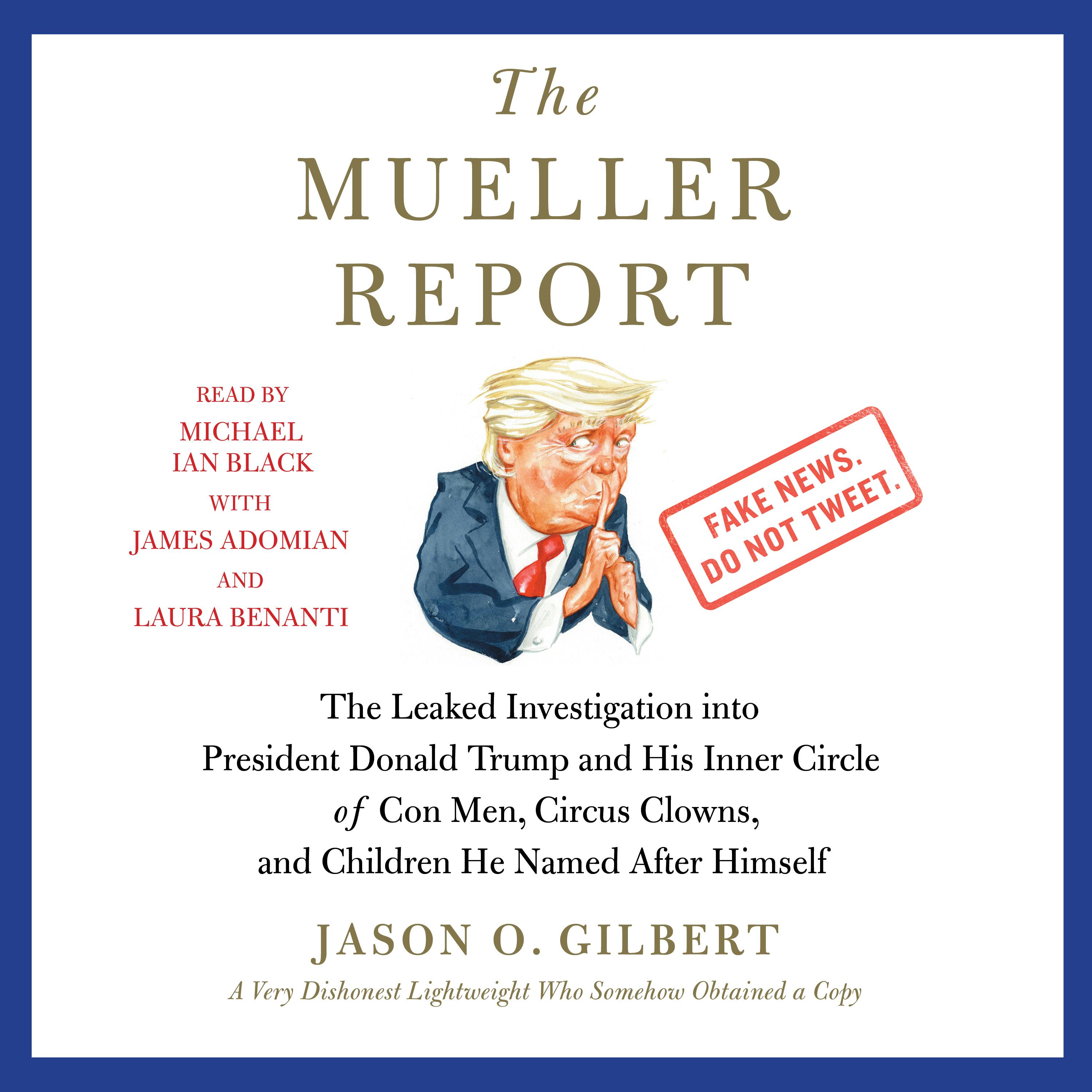 The Mueller Report: The Leaked Investigation into President Donald Trump and His Inner Circle of Con Men, Circus Clowns, and Children He Named After Himself - undefined
