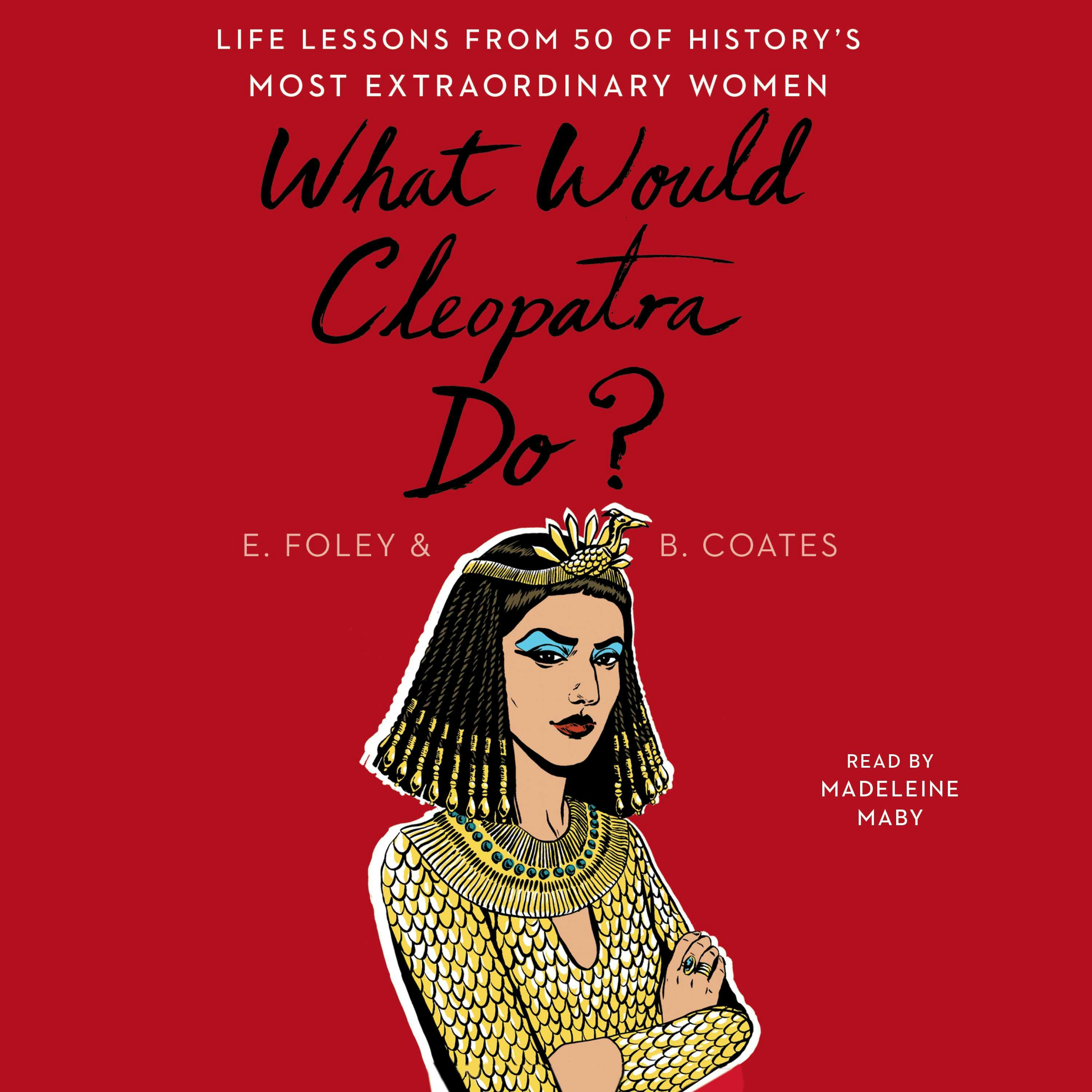 What Would Cleopatra Do?: Life Lessons from 50 of History's Most Extraordinary Women - Beth Coates, Elizabeth Foley