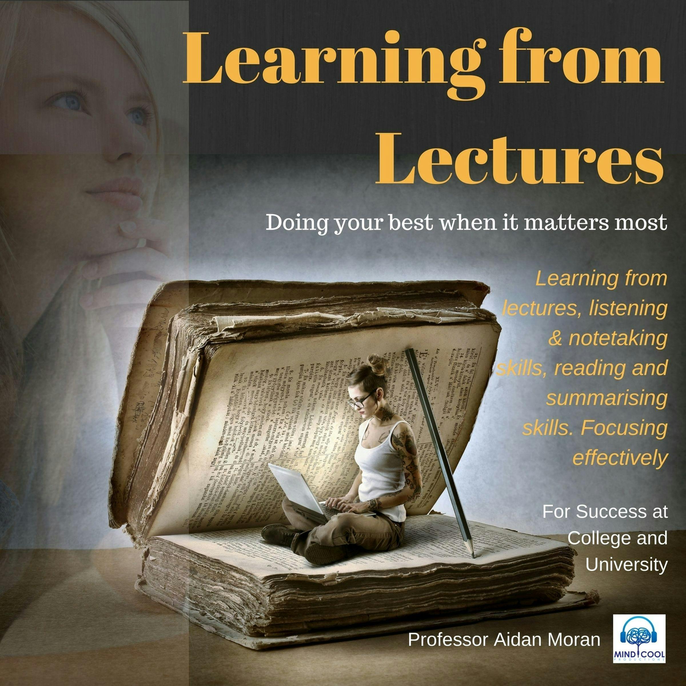 Learning from Lectures: Learning from lectures, listening & notetaking skills, reading and summarising skills. Focusing effectively. - Aidan Moran