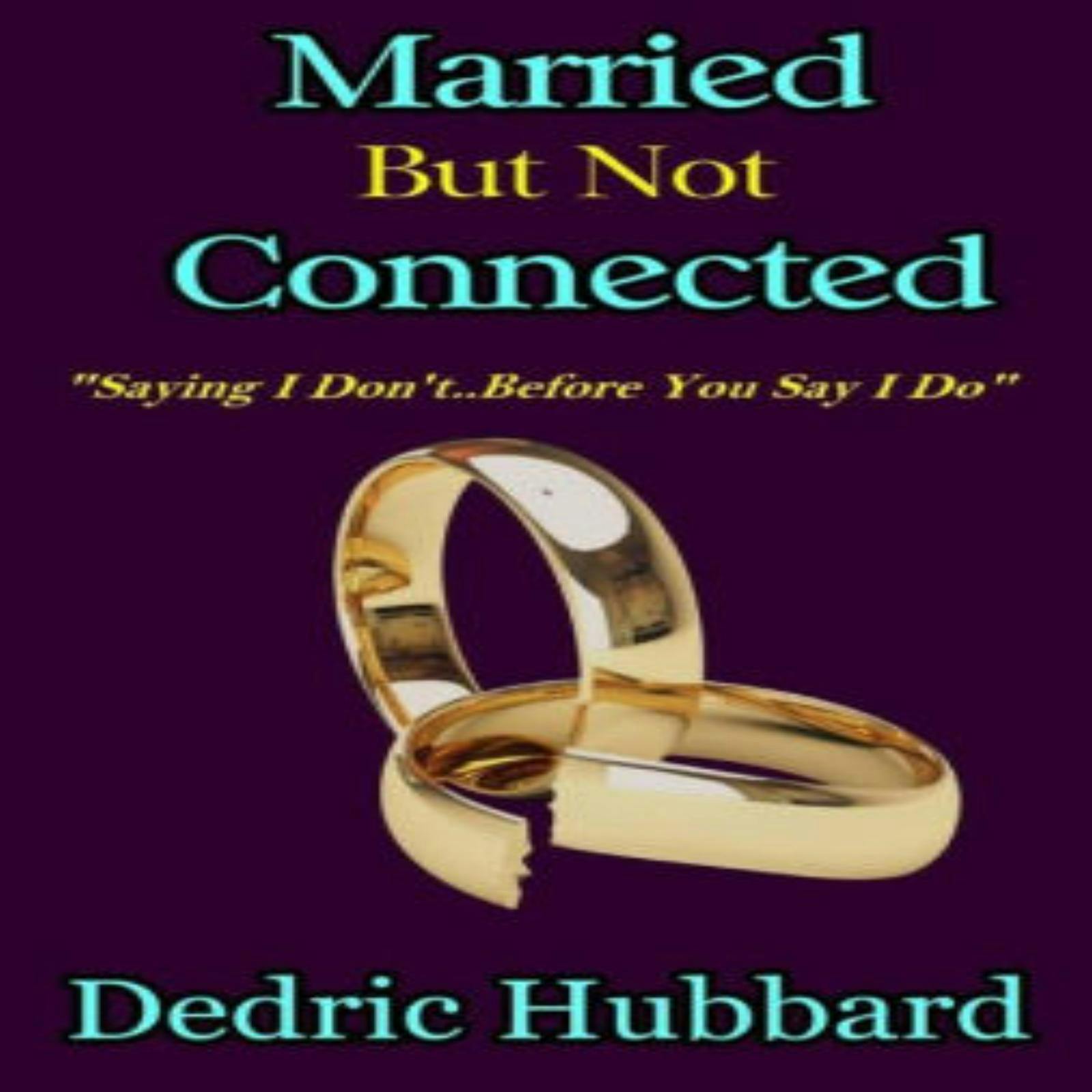 Married But Not Connected: Saying I Don't Before I Say I Do - Dedric Hubbard