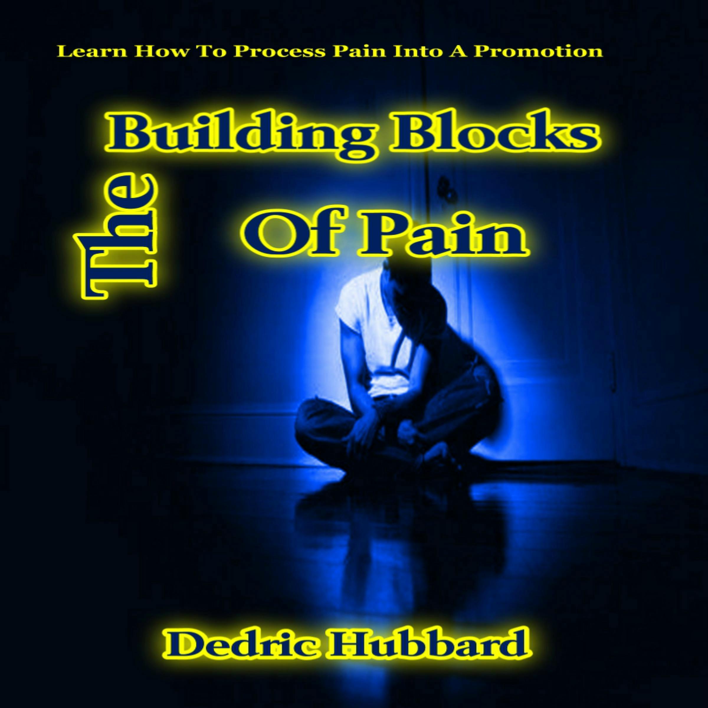 The Building Blocks Of Pain: Learn How To Process Pain Into A Promotion - Dedric Hubbard