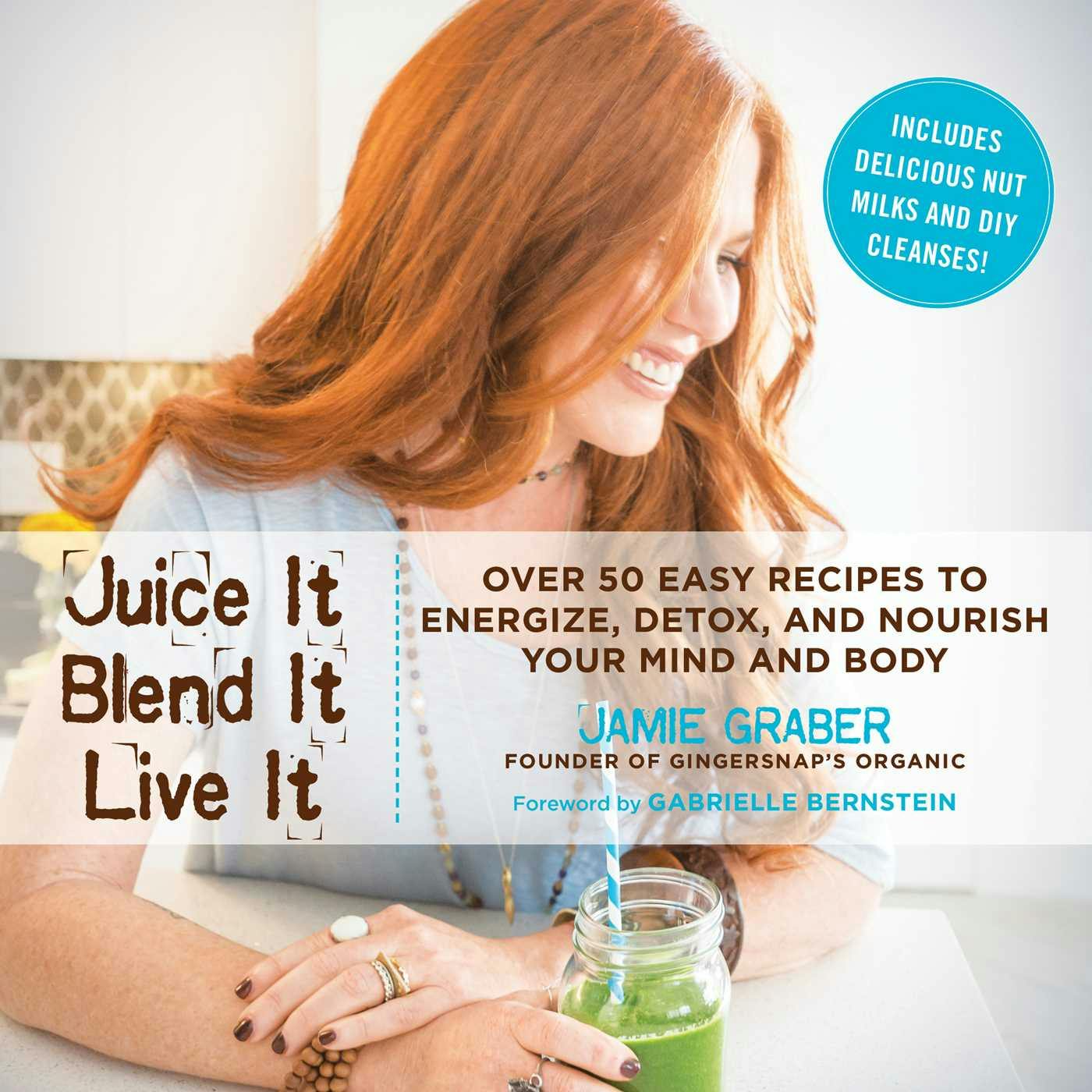 Juice It, Blend It, Live It: Over 50 Easy Recipes to Energize, Detox, and Nourish Your Mind and Body - Jamie Graber