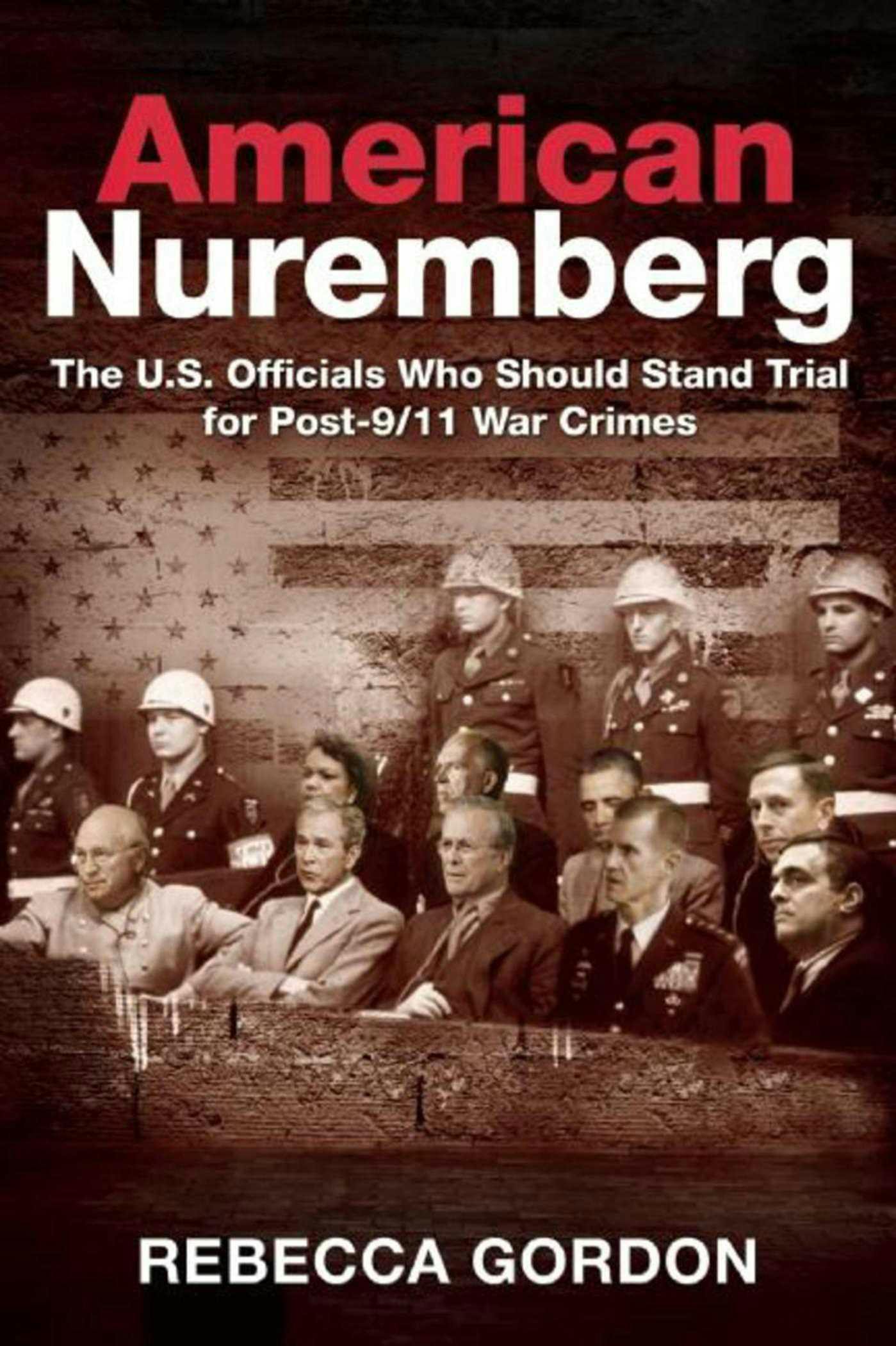 American Nuremberg: The U.S. Officials Who Should Stand Trial for Post-9/11 War Crimes - Rebecca Gordon