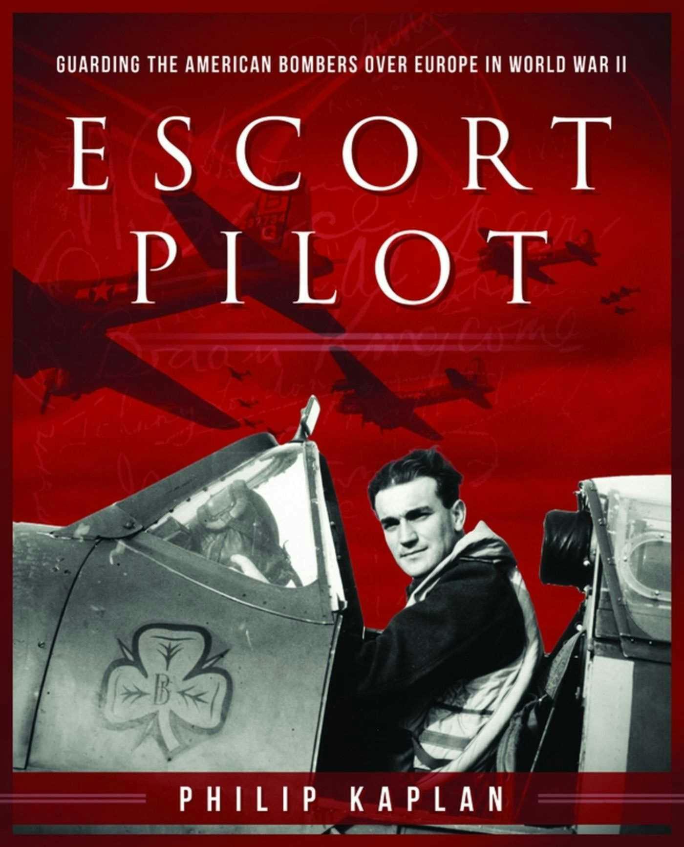 Escort Pilot: Guarding the American Bombers Over Europe in World War II - Andy Saunders, Philip Kaplan