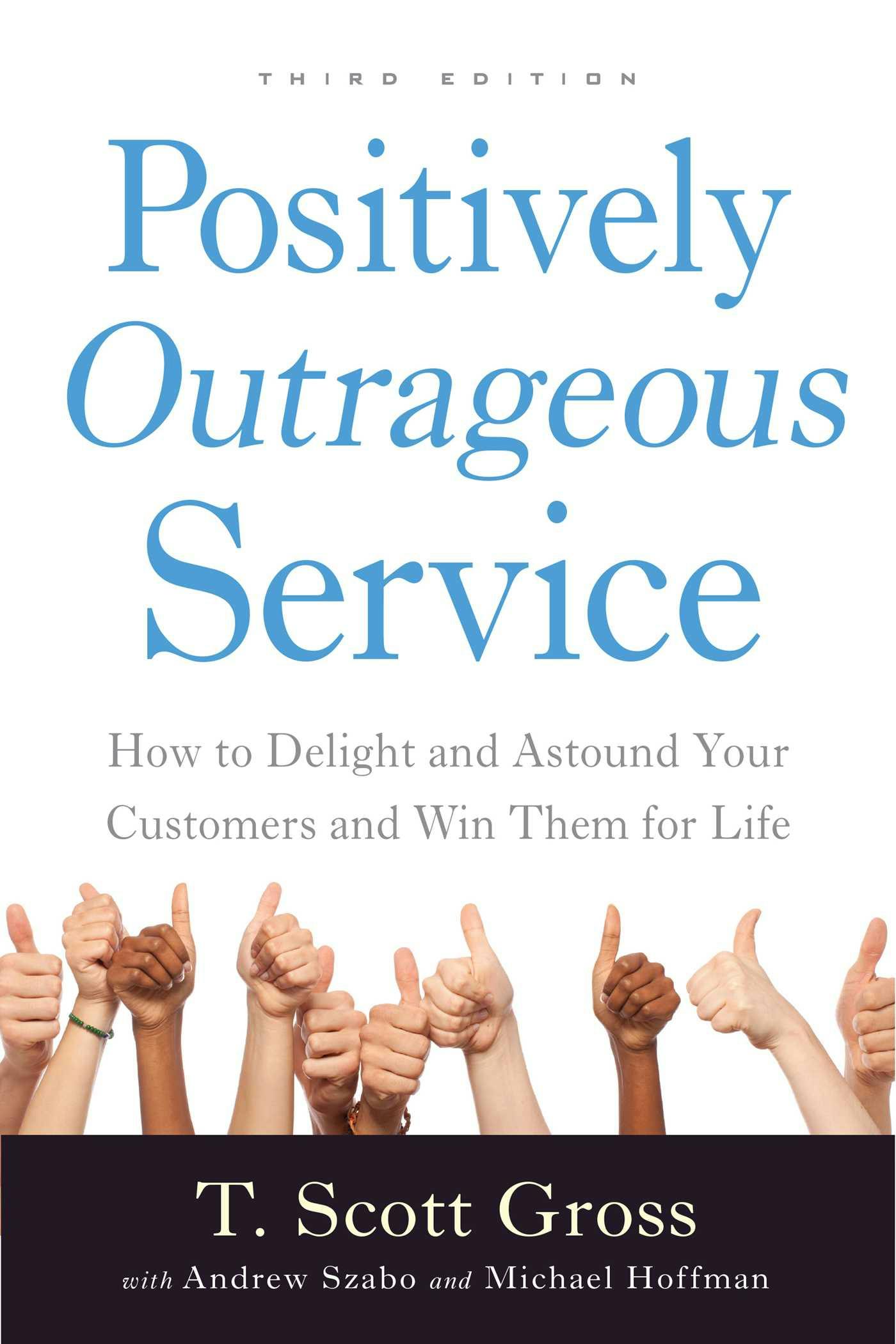 Positively Outrageous Service: How to Delight and Astound Your Customers and Win Them for Life - Michael Hoffman, T. Scott Gross, Andrew Szabo