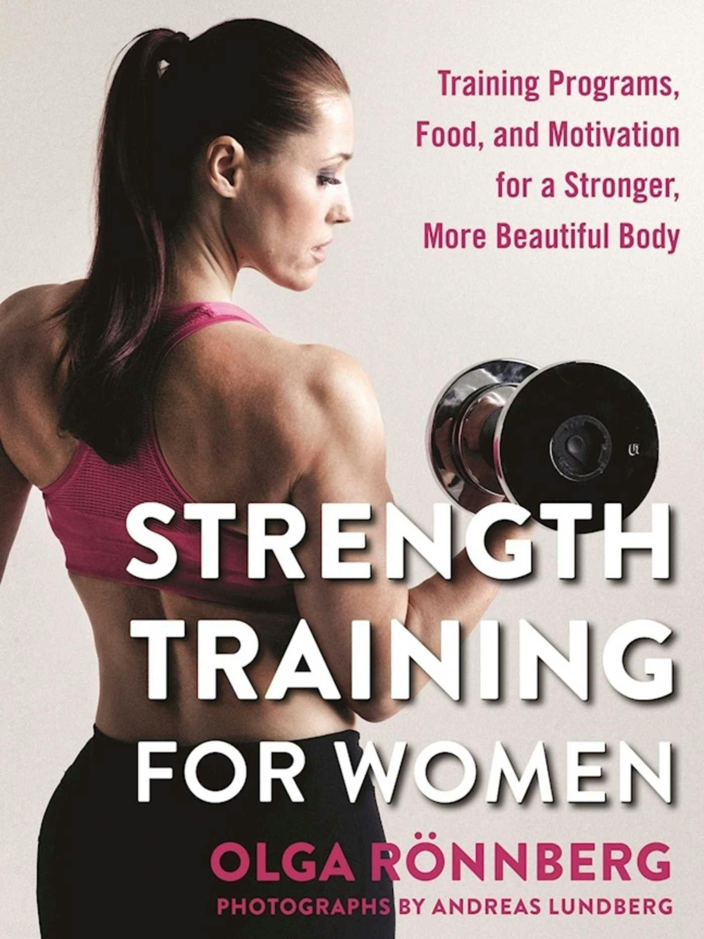Strength Training for Women: Training Programs, Food, and Motivation for a Stronger, More Beautiful Body - Olga Rönnberg