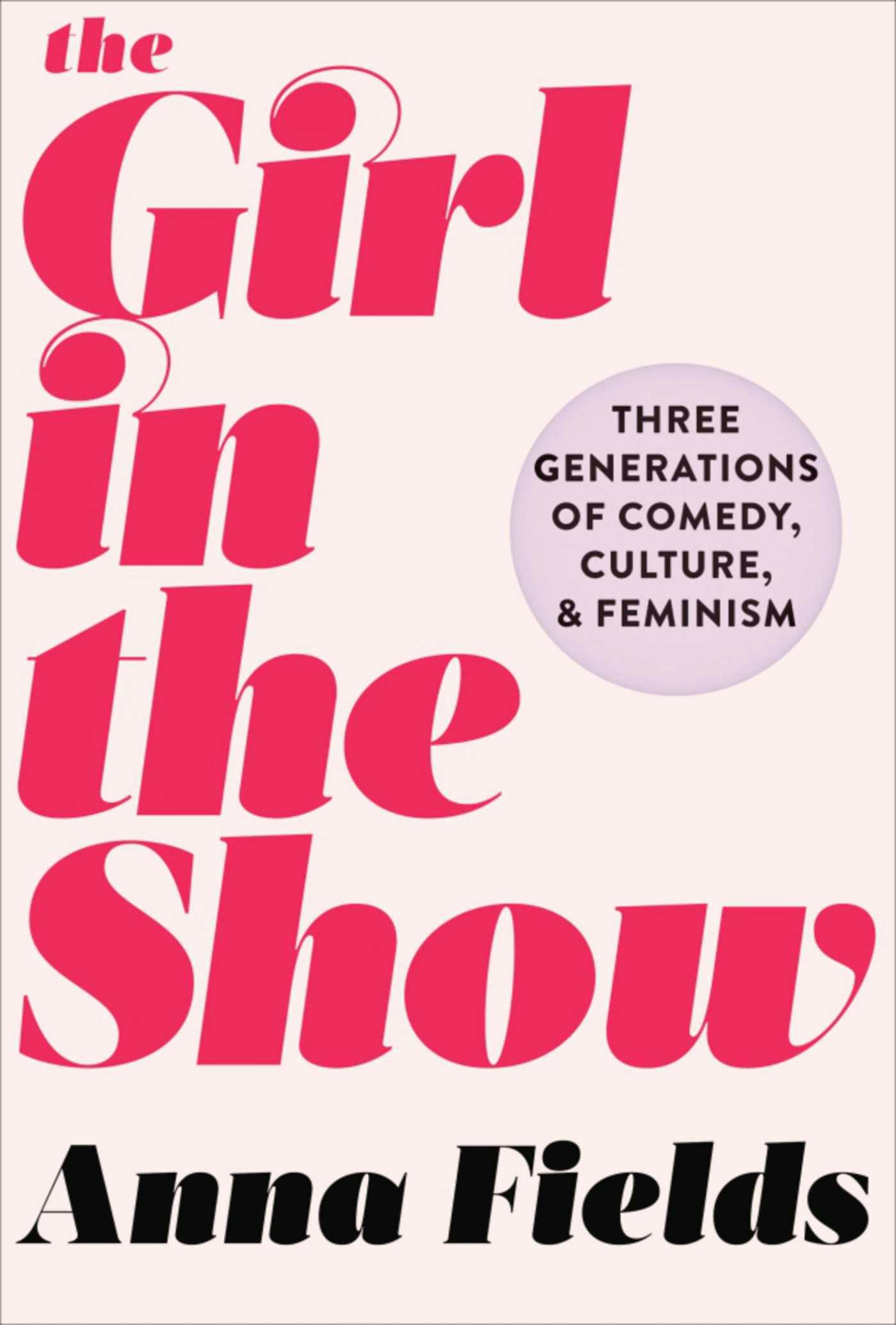 The Girl in the Show: Three Generations of Comedy, Culture, and Feminism - Anna Fields