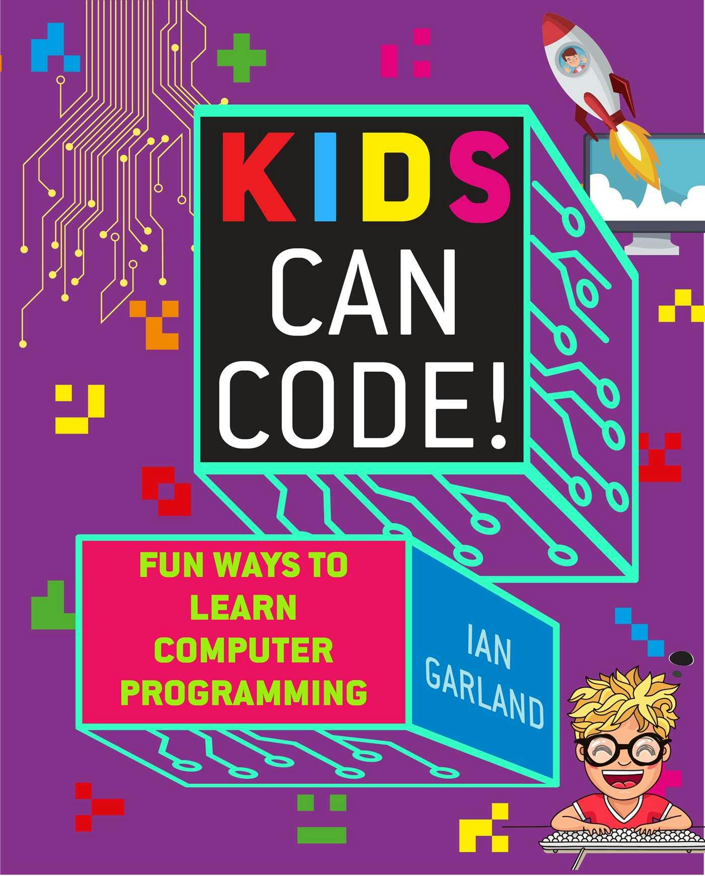 Kids Can Code!: Fun Ways to Learn Computer Programming - Ian Garland
