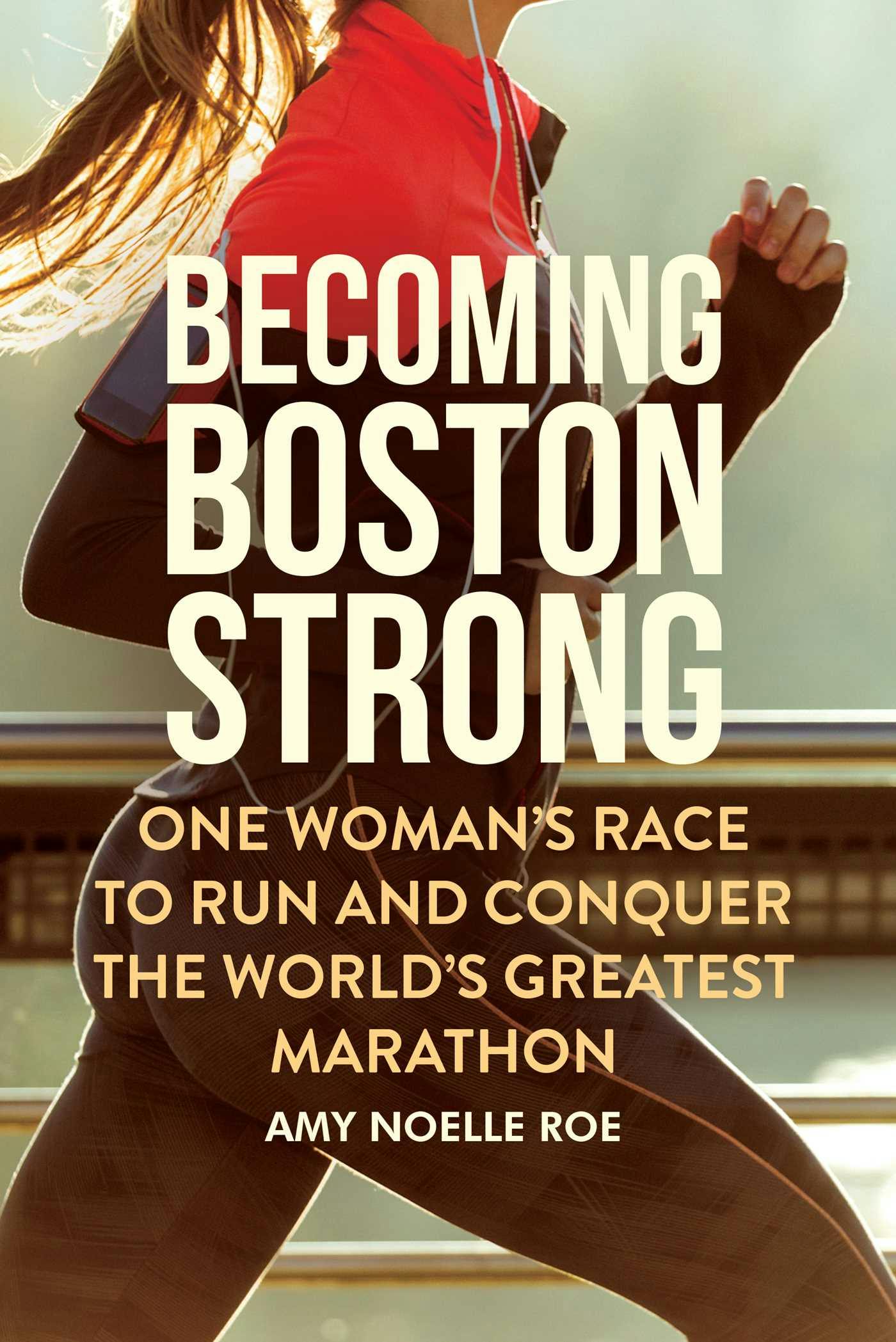Becoming Boston Strong: One Woman's Race to Run and Conquer the World's Greatest Marathon - Amy Noelle Roe