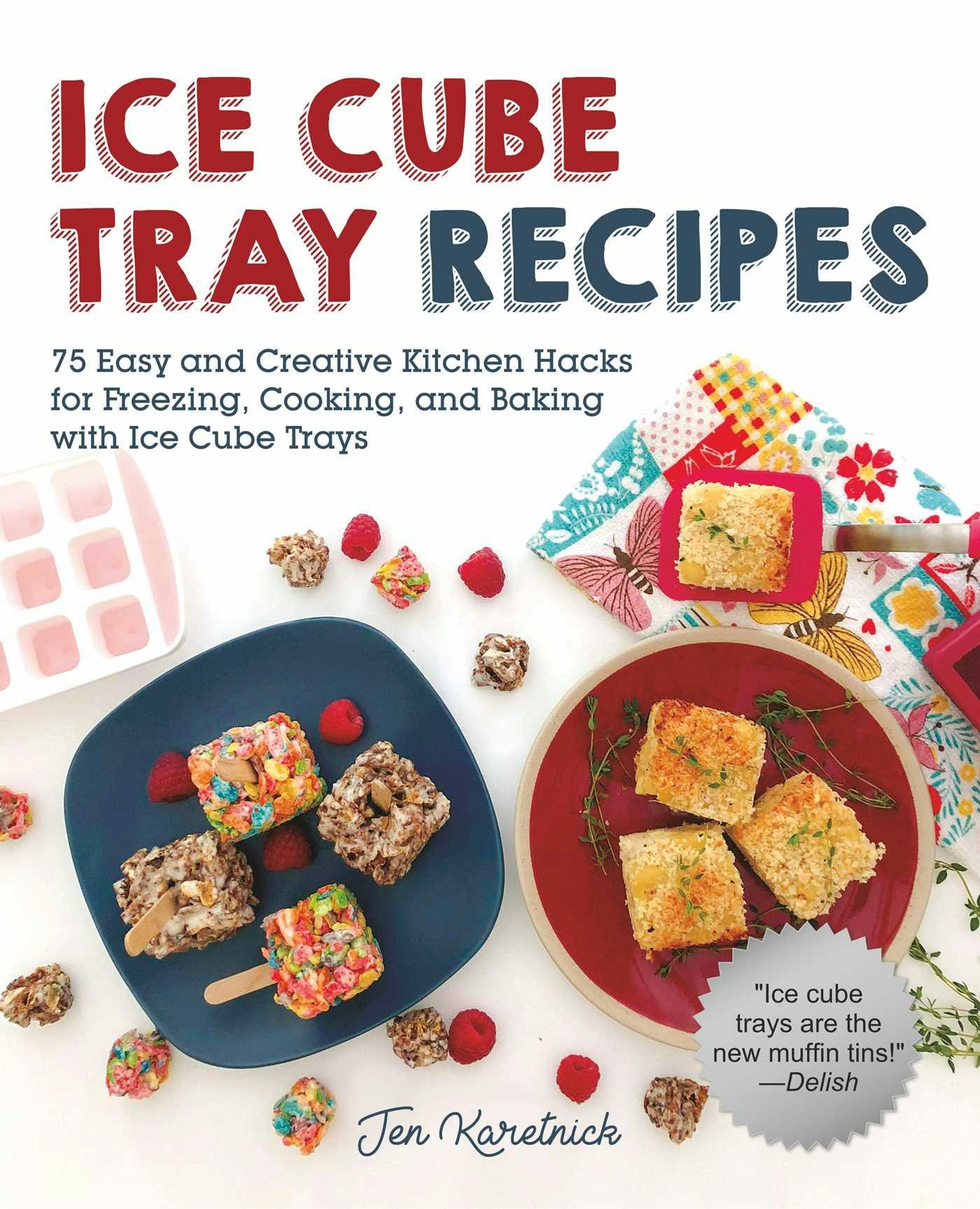 Ice Cube Tray Recipes: 75 Easy and Creative Kitchen Hacks for Freezing, Cooking, and Baking with Ice Cube Trays - Jen Karetnick