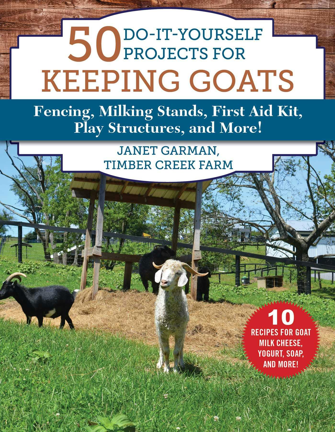 50 Do-It-Yourself Projects for Keeping Goats: Fencing, Milking Stands, First Aid Kit, Play Structures, and More! - Janet Garman