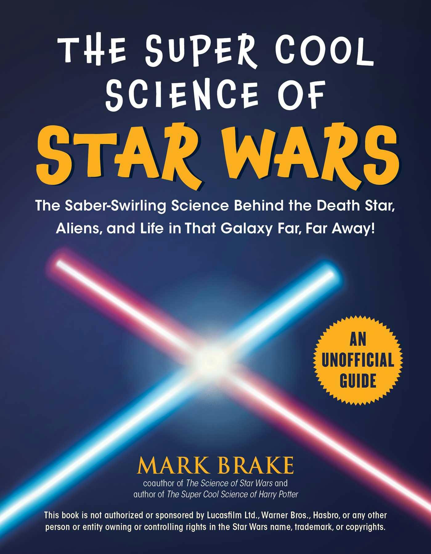 The Super Cool Science of Star Wars: The Saber-Swirling Science Behind the Death Star, Aliens, and Life in That Galaxy Far, Far Away! - Mark Brake