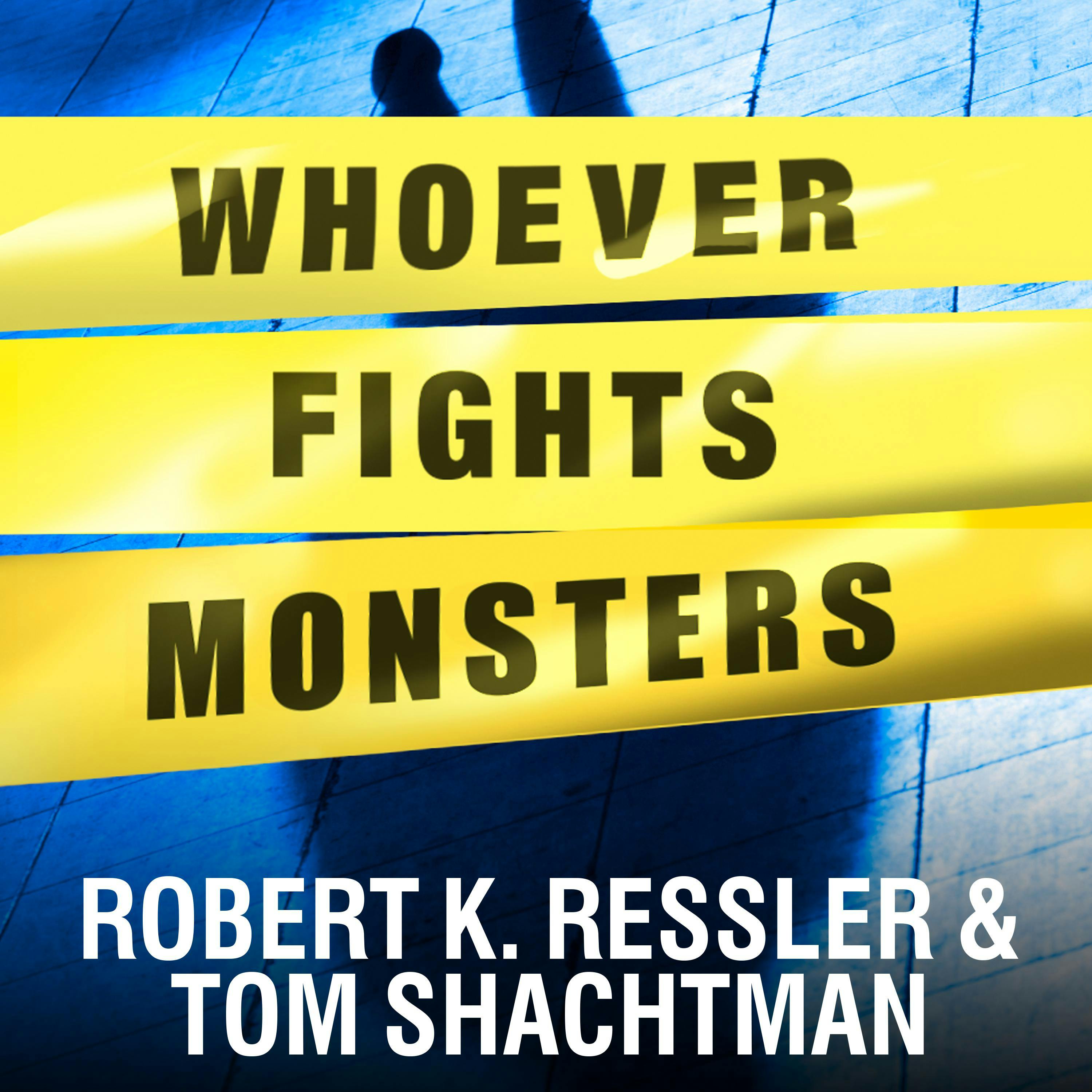 Whoever Fights Monsters: My Twenty Years Tracking Serial Killers for the FBI - Tom Shachtman, Robert K. Ressler