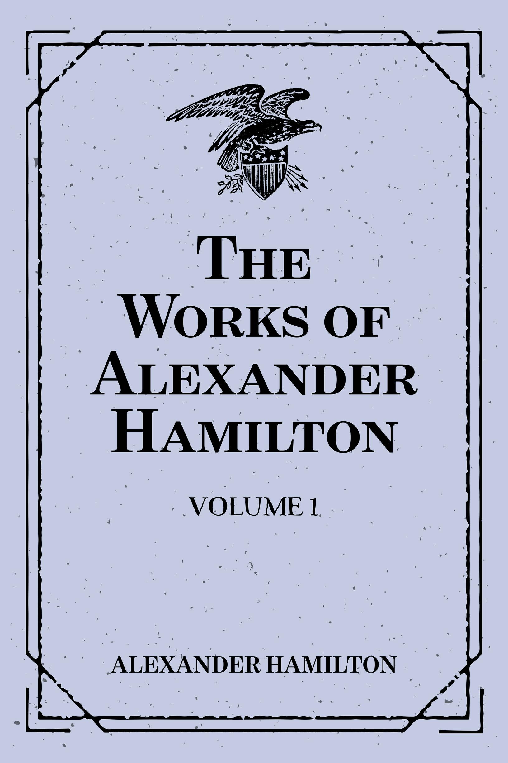 The Works of Alexander Hamilton: Volume 1 - Alexander Hamilton