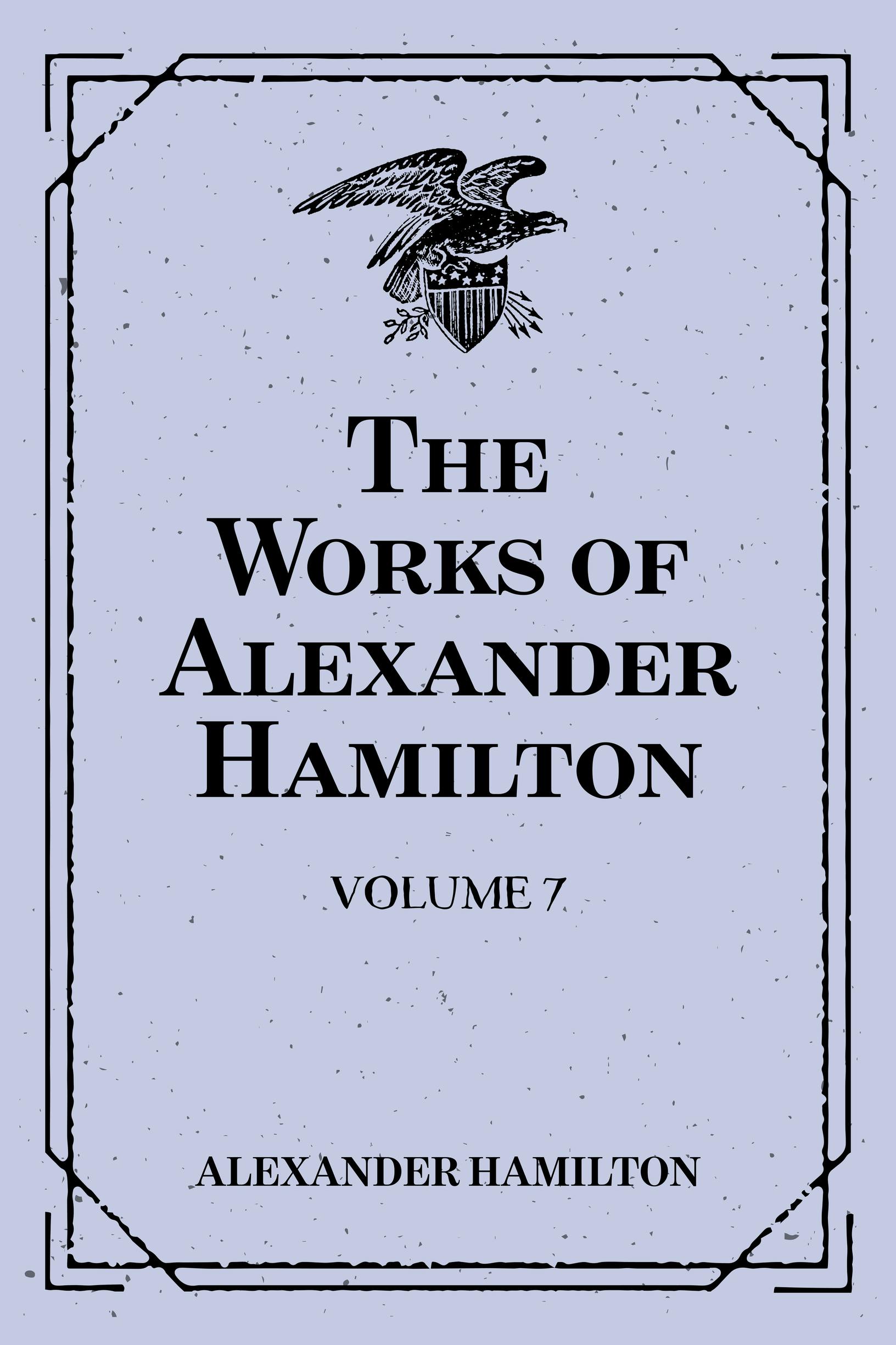 The Works of Alexander Hamilton: Volume 7 - Alexander Hamilton