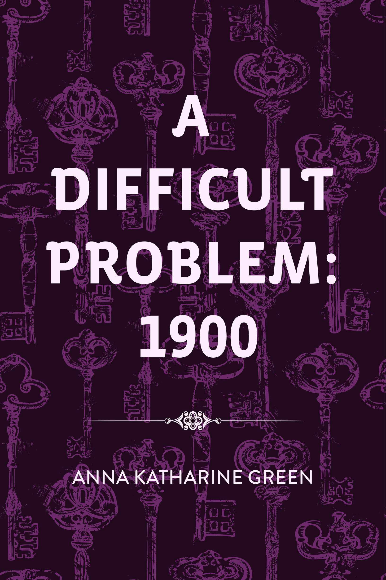 A Difficult Problem: 1900 - Anna Katharine Green