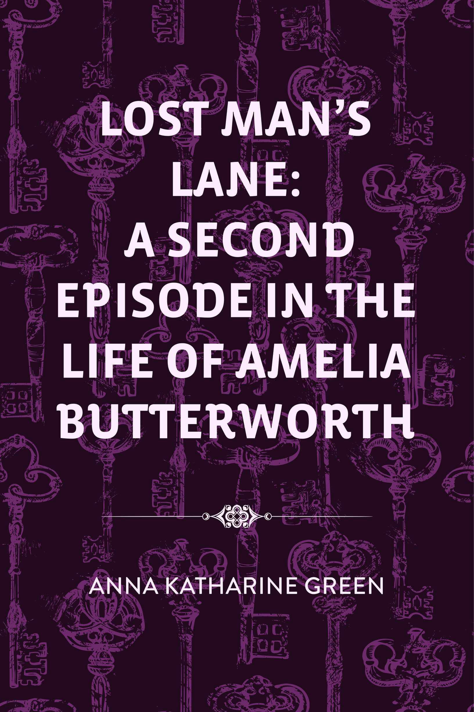 Lost Man's Lane: A Second Episode in the Life of Amelia Butterworth - Anna Katharine Green